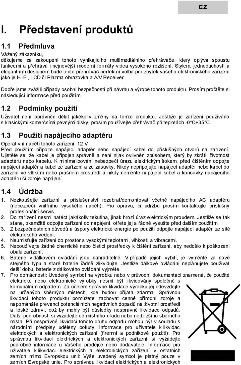 Stylem, jednoduchostí a elegantním designem bude tento přehrávač perfektní volba pro zbytek vašeho elektronického zařízení jako je Hi-Fi, LCD či Plazma obrazovka a A/V Receiver.