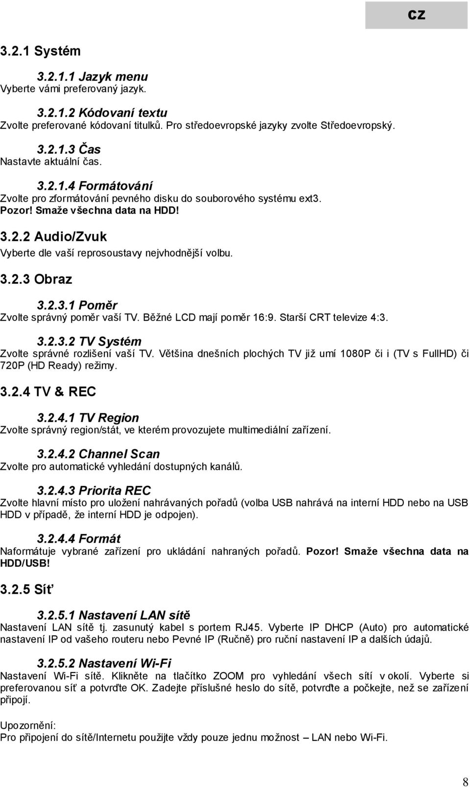 2.3.1 Poměr Zvolte správný poměr vaší TV. Běžné LCD mají poměr 16:9. Starší CRT televize 4:3. 3.2.3.2 TV Systém Zvolte správné rozlišení vaší TV.