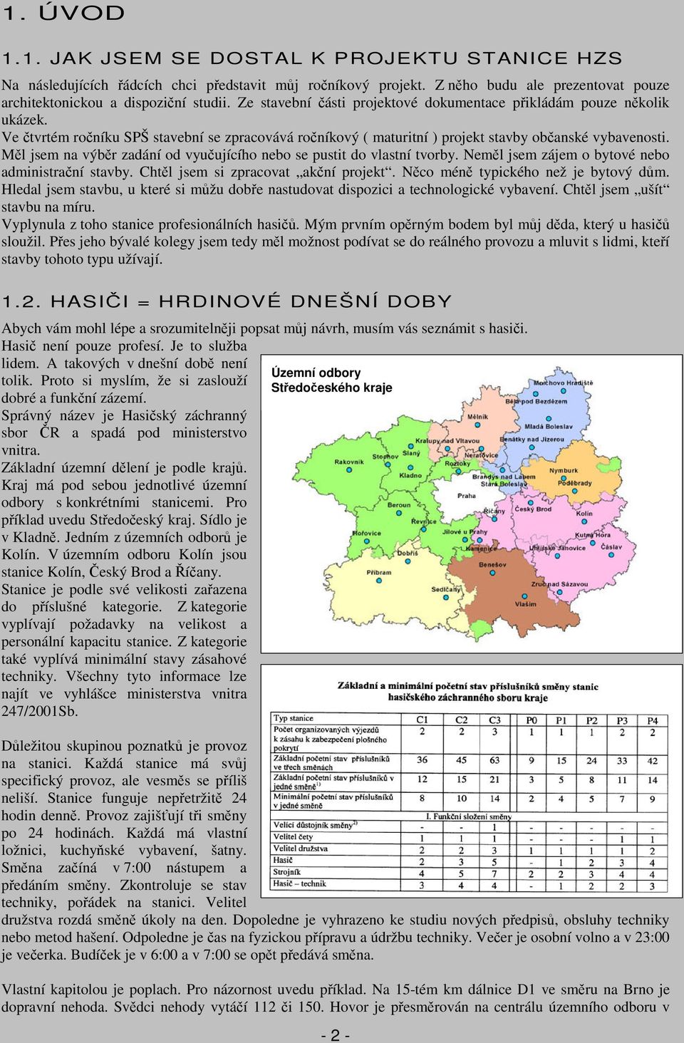 Ml jsem na výbr zadání od vyuujícího nebo se pustit do vlastní tvorby. Neml jsem zájem o bytové nebo administraní stavby. Chtl jsem si zpracovat akní projekt. Nco mén typického než je bytový dm.