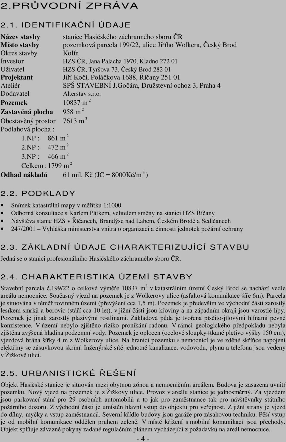 Kladno 272 01 Uživatel HZS R, Tyršova 73, eský Brod 282 01 Projektant Jií Koí, Polákova 1688, íany 251 01 Ateliér SPŠ STAVEBNÍ J.Goára, Družstevní ochoz 3, Praha 4 Dodavatel Alterstav s.r.o. Pozemek 10837 m 2 Zastavná plocha 958 m 2 Obestavný prostor 7613 m 3 Podlahová plocha : 1.