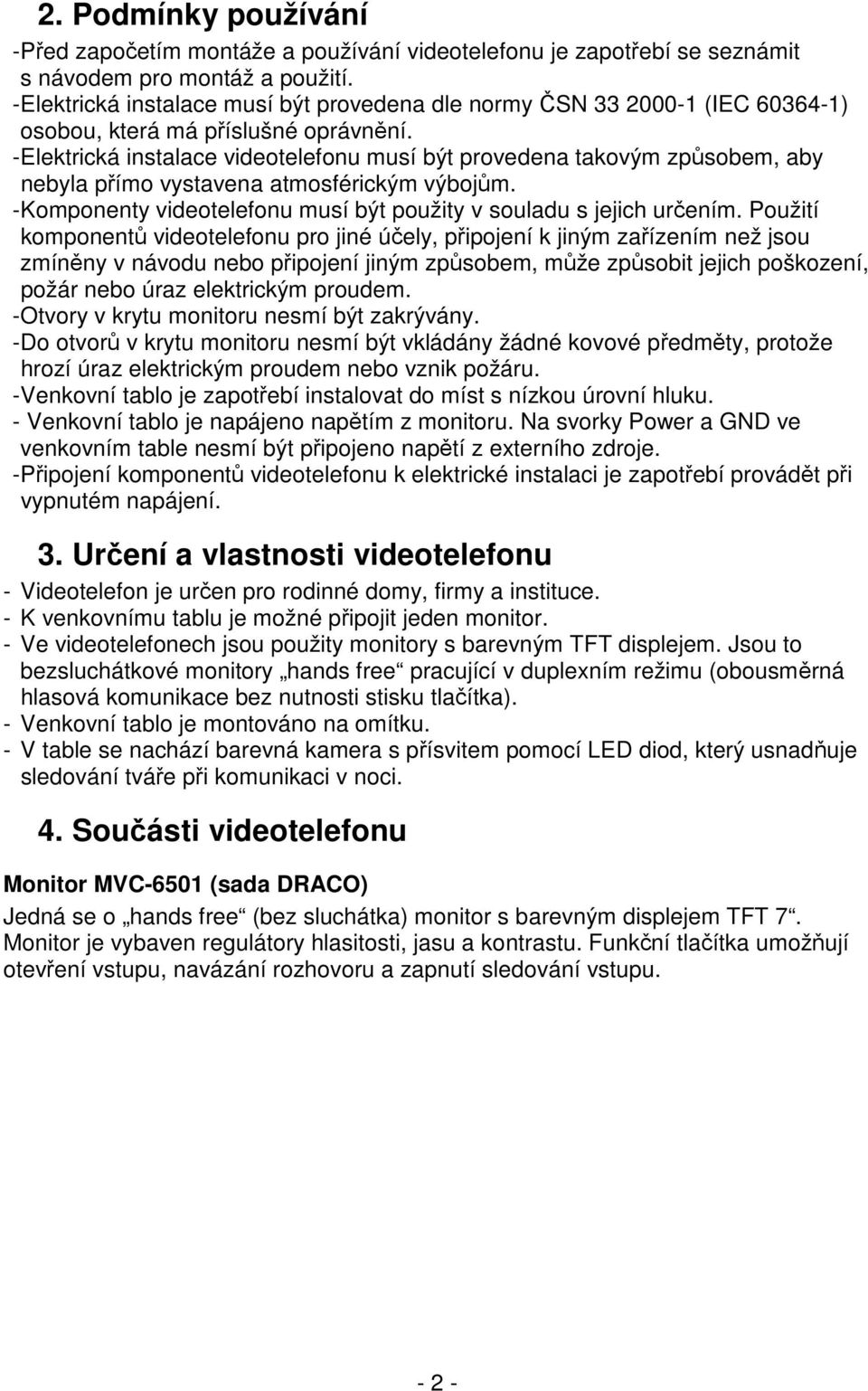 - Elektrická instalace videotelefonu musí být provedena takovým způsobem, aby nebyla přímo vystavena atmosférickým výbojům. - Komponenty videotelefonu musí být použity v souladu s jejich určením.