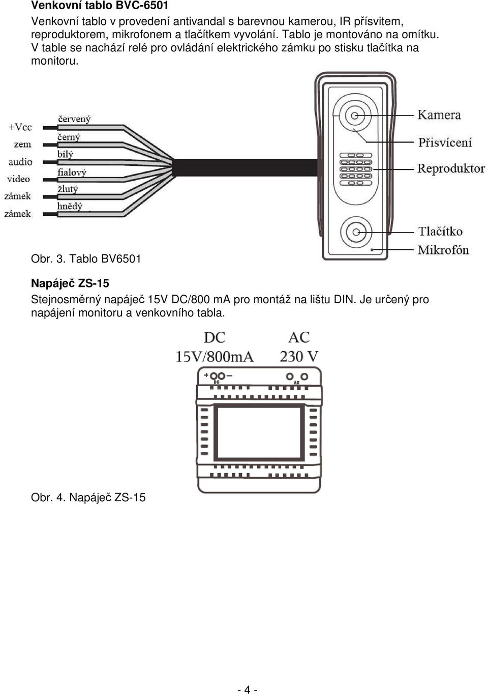 Je určený pro napájení monitoru a venkovního tabla. Obr. 4. Napáječ ZS-15 Elektrický zámek (není součástí sady) S videotelefonem je zapotřebí používat elektrický zámek na napětí 12V AC/1 A max.