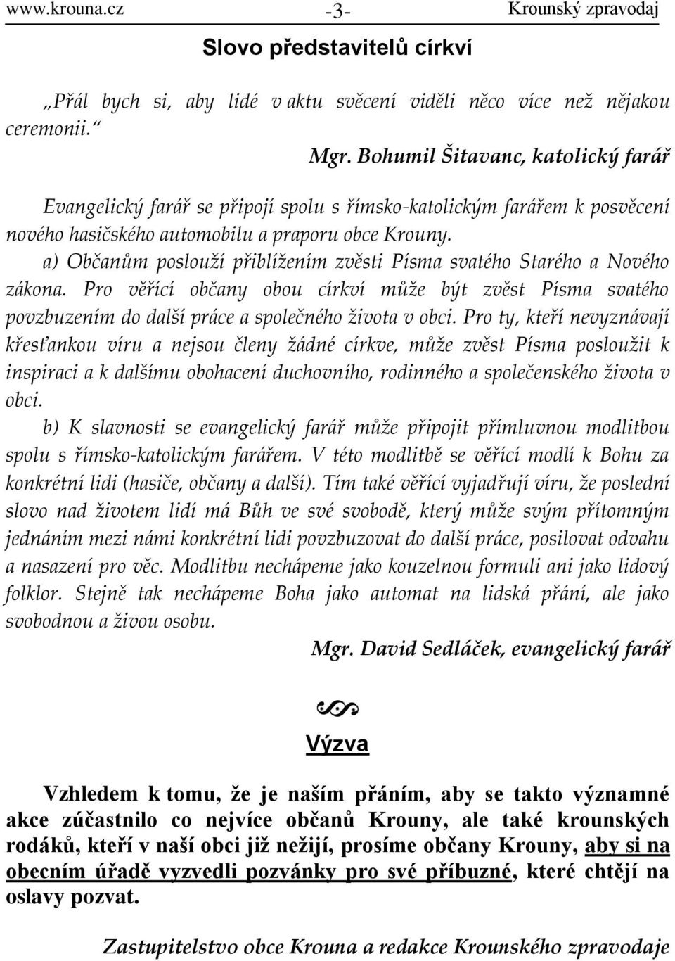 a) Občanům poslouží přiblížením zvěsti Písma svatého Starého a Nového z{kona. Pro věřící občany obou církví může být zvěst Písma svatého povzbuzením do další pr{ce a společného života v obci.