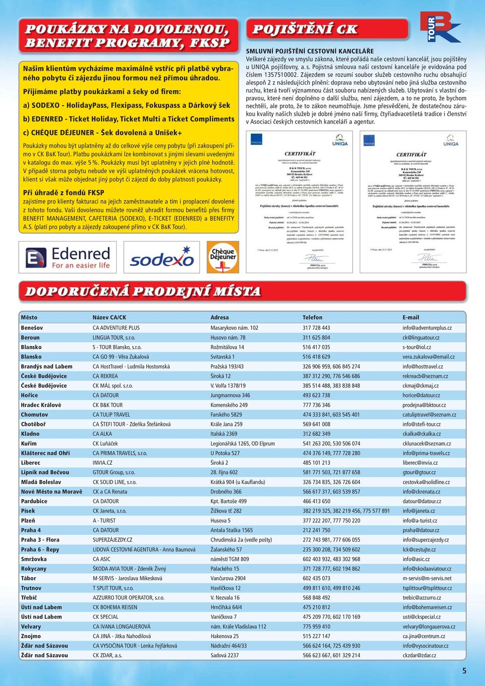 dovolená a Unišek+ Poukázky mohou být uplatněny až do celkové výše ceny pobytu (při zakoupení přímo v CK B&K Tour). Platbu poukázkami lze kombinovat s jinými slevami uvedenými v katalogu do max.