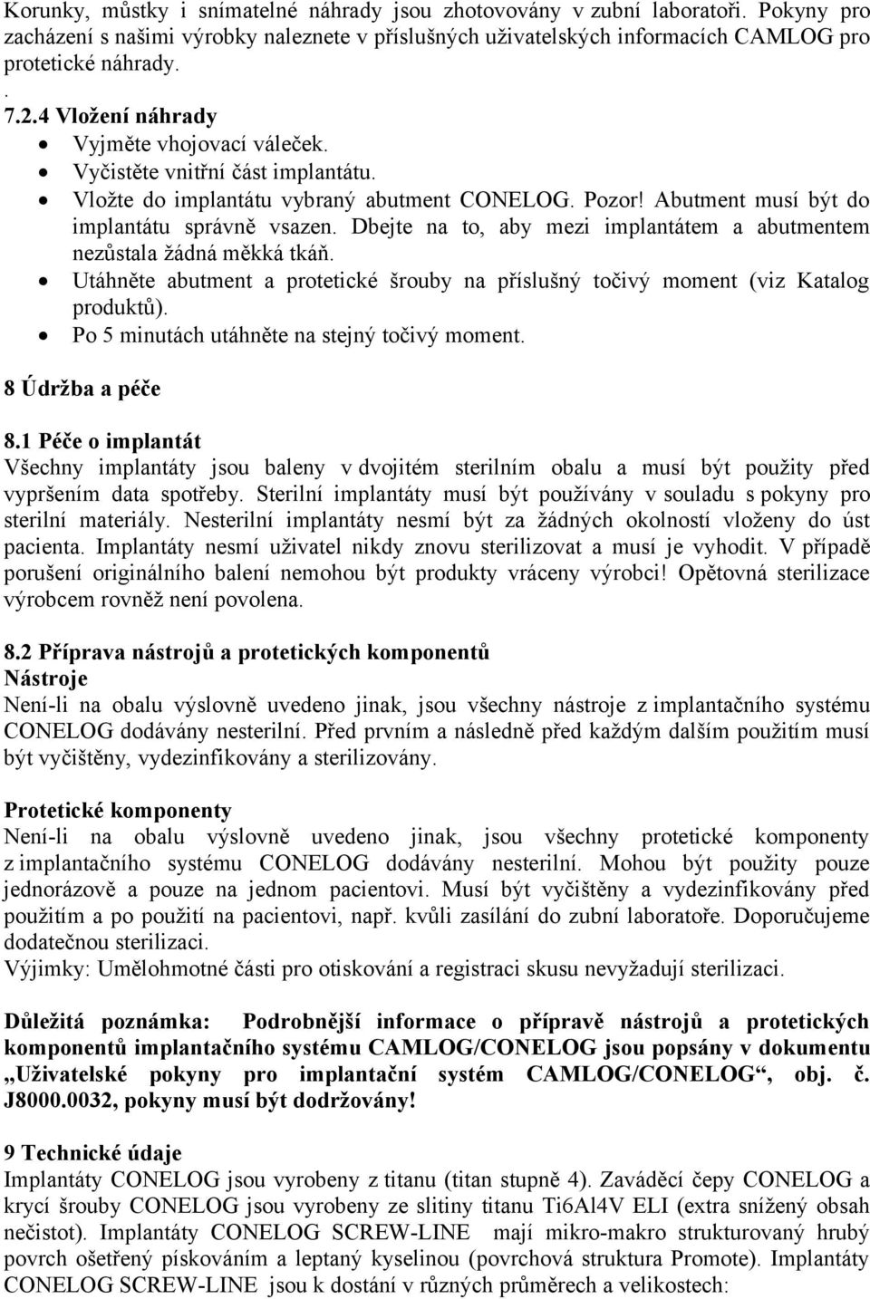 Dbejte na to, aby mezi implantátem a abutmentem nezůstala žádná měkká tkáň. Utáhněte abutment a protetické šrouby na příslušný točivý moment (viz Katalog produktů).