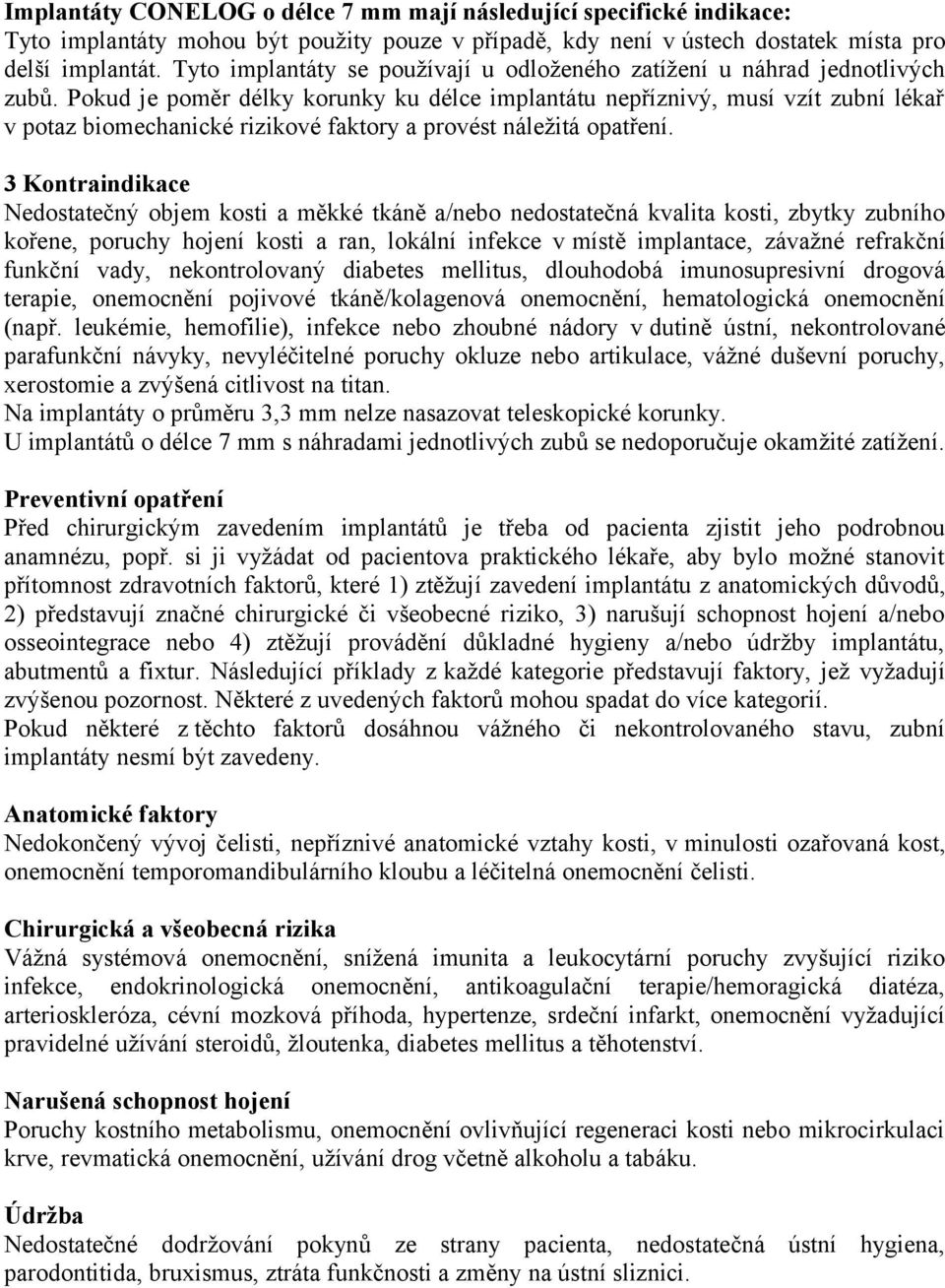 Pokud je poměr délky korunky ku délce implantátu nepříznivý, musí vzít zubní lékař v potaz biomechanické rizikové faktory a provést náležitá opatření.