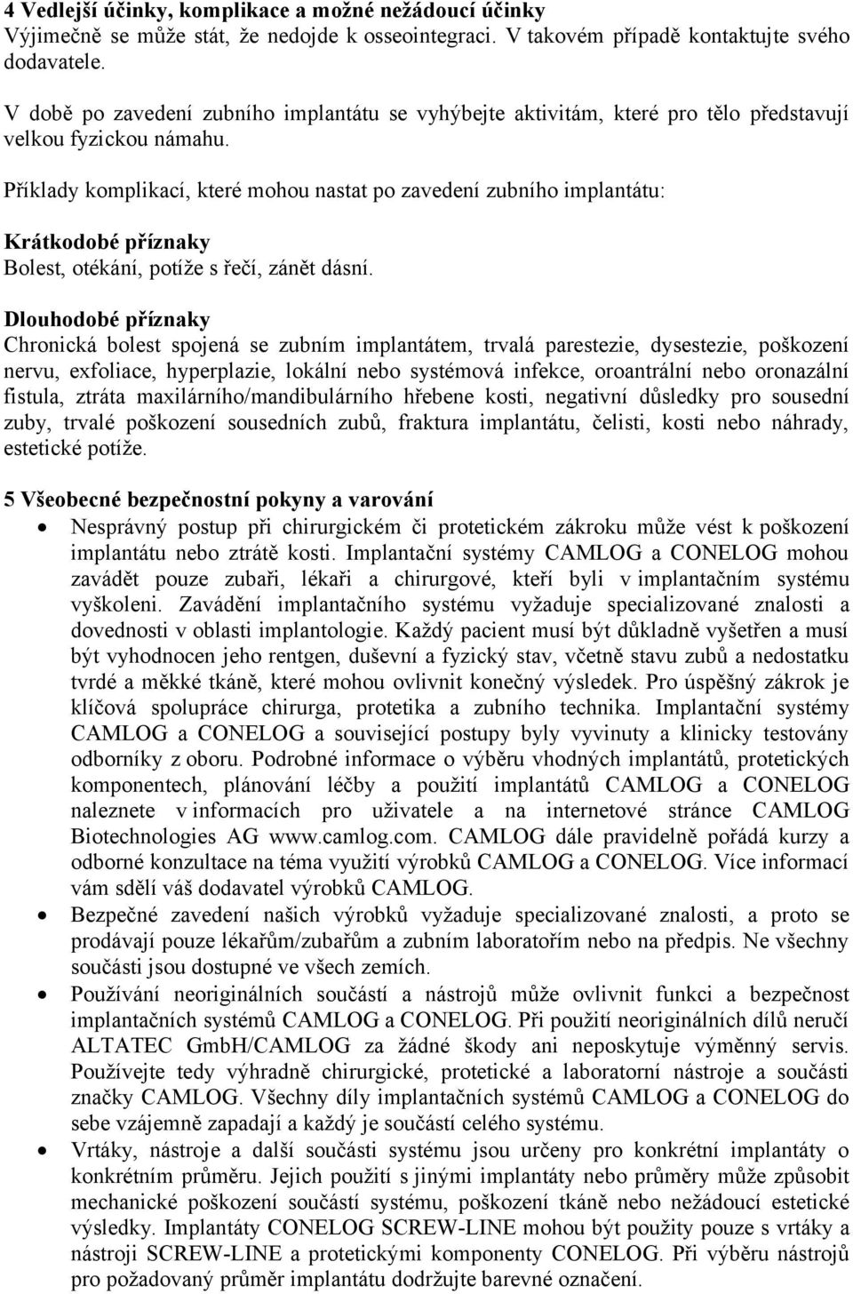 Příklady komplikací, které mohou nastat po zavedení zubního implantátu: Krátkodobé příznaky Bolest, otékání, potíže s řečí, zánět dásní.