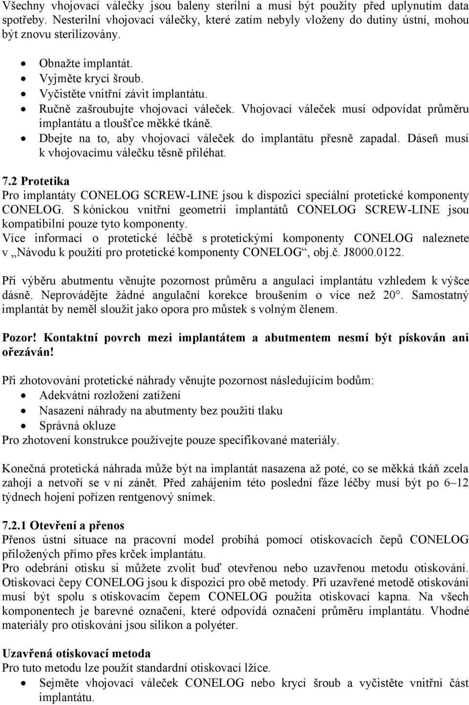 Dbejte na to, aby vhojovací váleček do implantátu přesně zapadal. Dáseň musí k vhojovacímu válečku těsně přiléhat. 7.