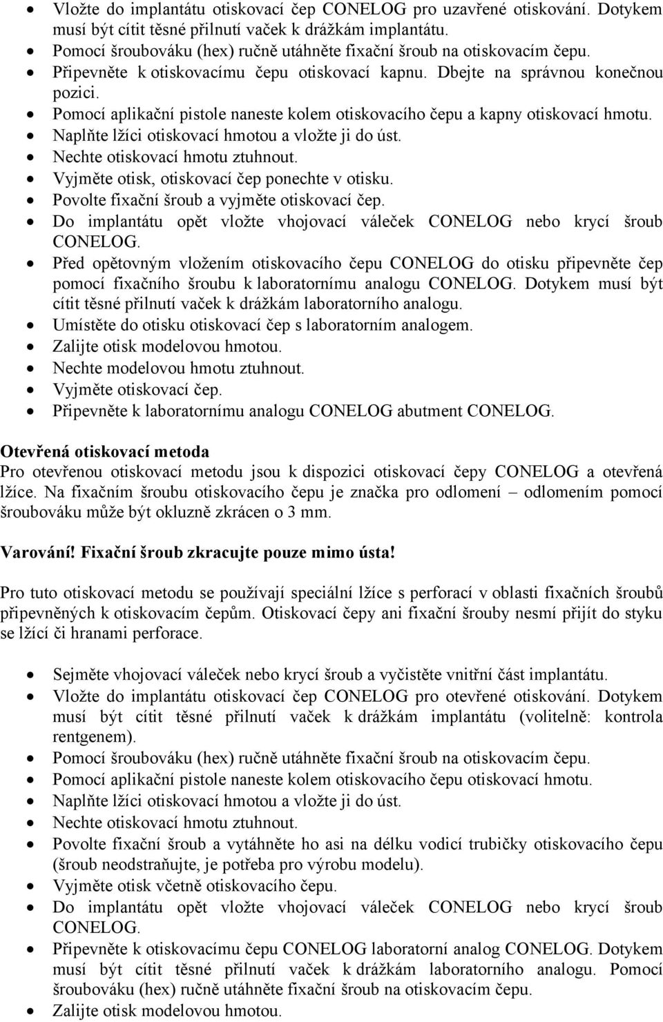 Pomocí aplikační pistole naneste kolem otiskovacího čepu a kapny otiskovací hmotu. Naplňte lžíci otiskovací hmotou a vložte ji do úst. Nechte otiskovací hmotu ztuhnout.