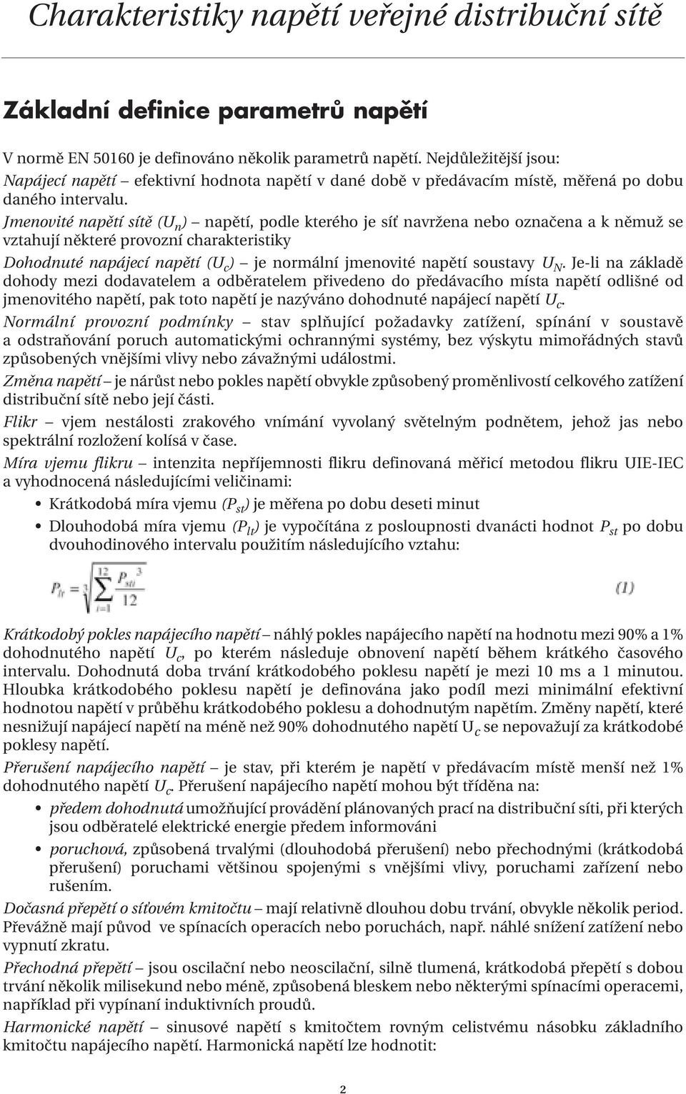 Jmenovité napětí sítě (U n ) napětí, podle kterého je síť navržena nebo označena a k němuž se vztahují některé provozní charakteristiky Dohodnuté napájecí napětí (U c ) je normální jmenovité napětí