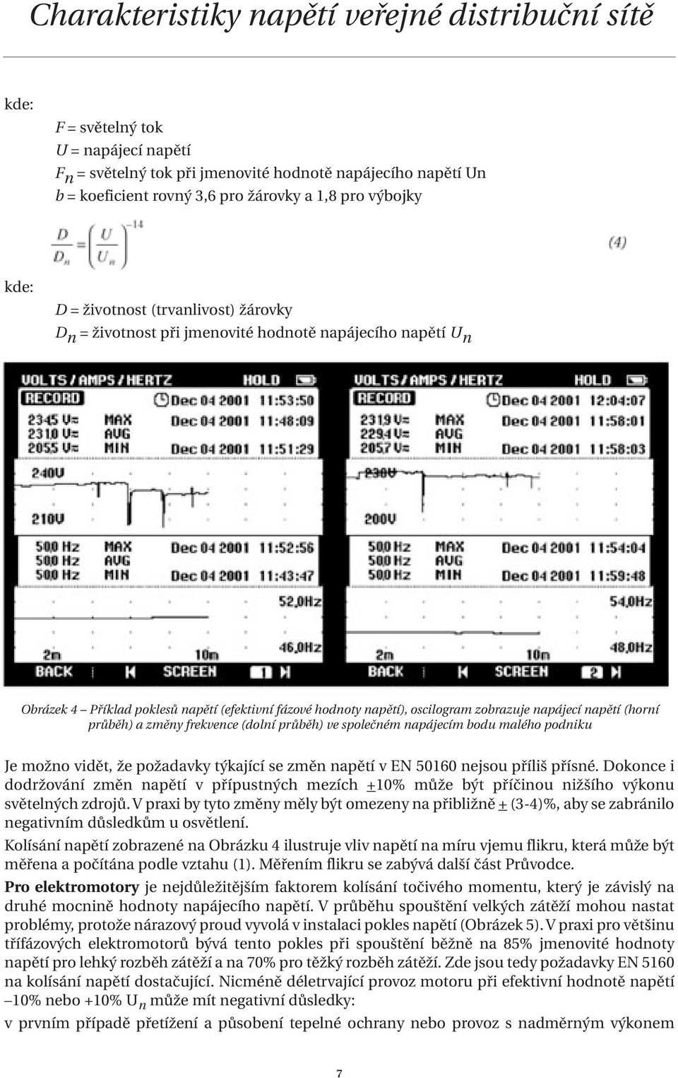 (dolní průběh) ve společném napájecím bodu malého podniku Je možno vidět, že požadavky týkající se změn napětí v EN 50160 nejsou příliš přísné.