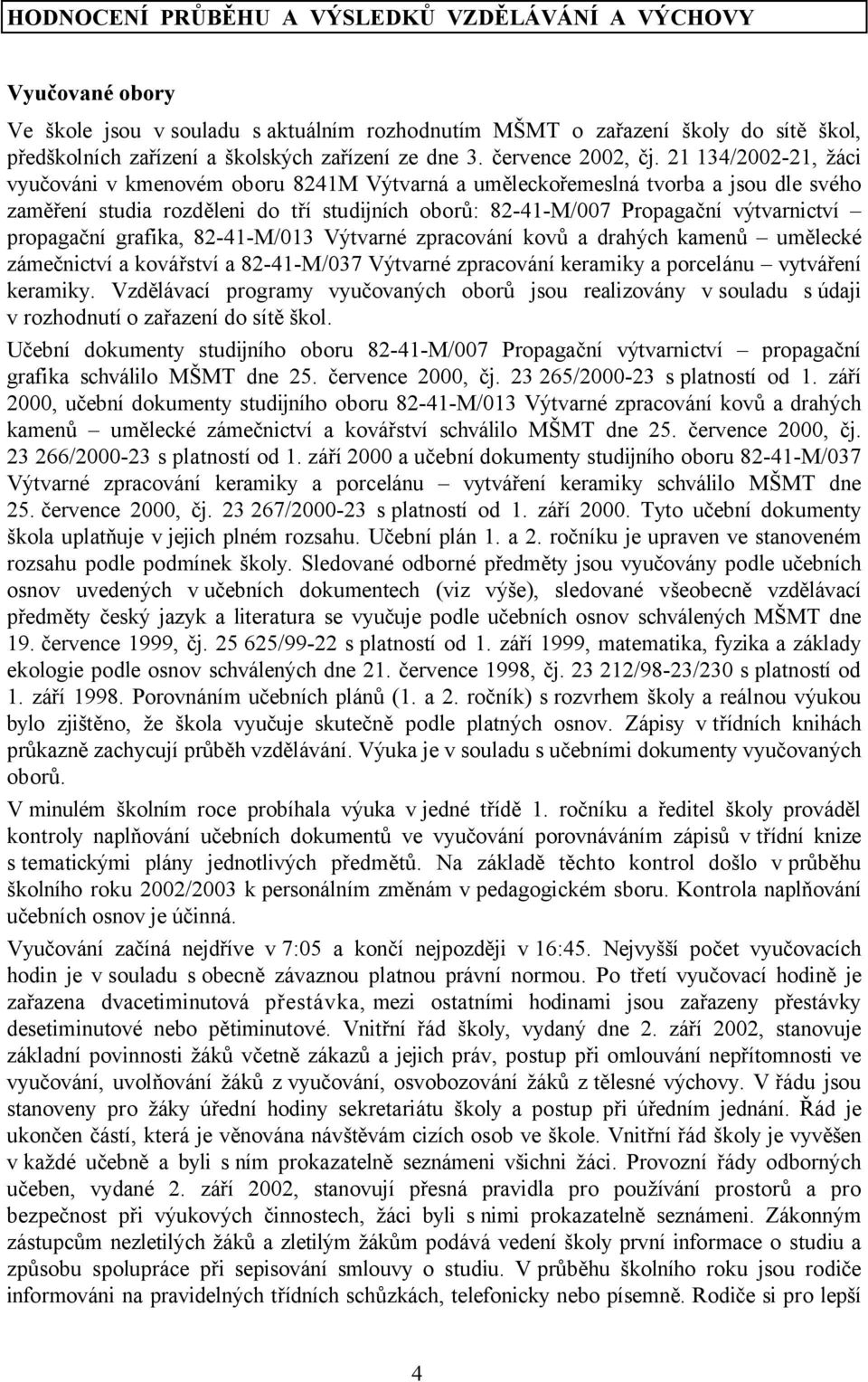 21 134/2002-21, žáci vyučováni v kmenovém oboru 8241M Výtvarná a uměleckořemeslná tvorba a jsou dle svého zaměření studia rozděleni do tří studijních oborů: 82-41-M/007 Propagační výtvarnictví