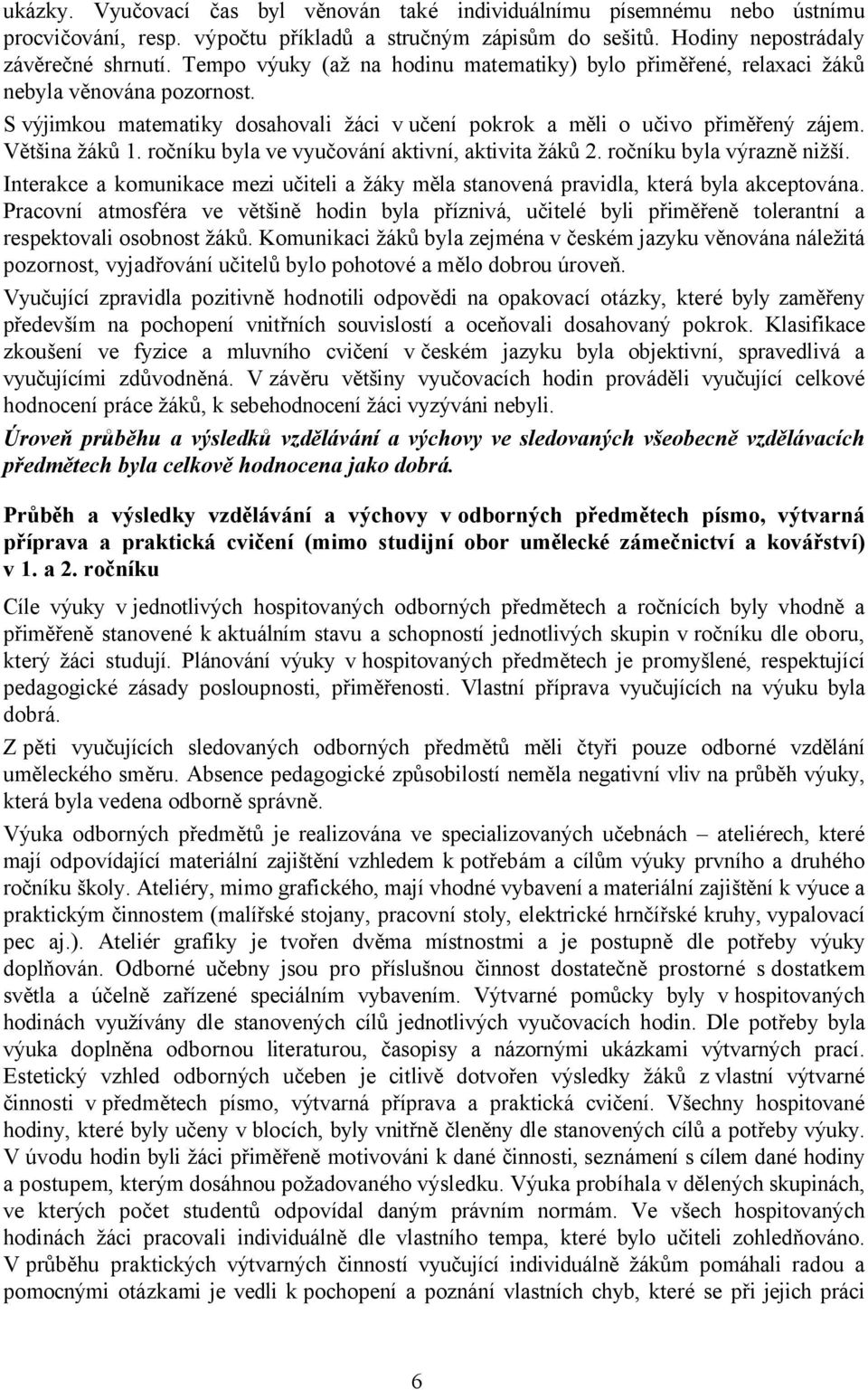 ročníku byla ve vyučování aktivní, aktivita žáků 2. ročníku byla výrazně nižší. Interakce a komunikace mezi učiteli a žáky měla stanovená pravidla, která byla akceptována.