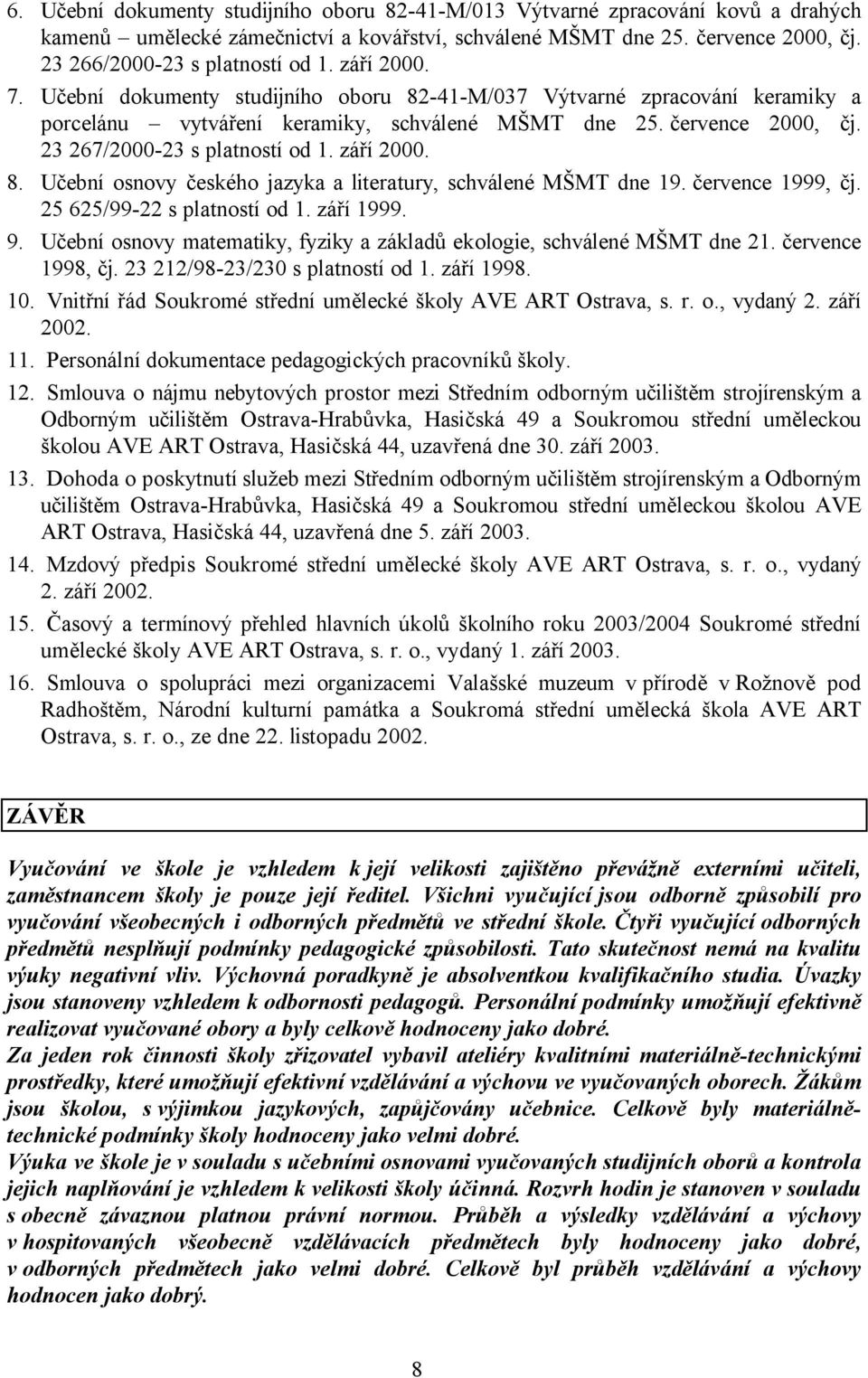 září 2000. 8. Učební osnovy českého jazyka a literatury, schválené MŠMT dne 19. července 1999, čj. 25 625/99-22 s platností od 1. září 1999. 9.