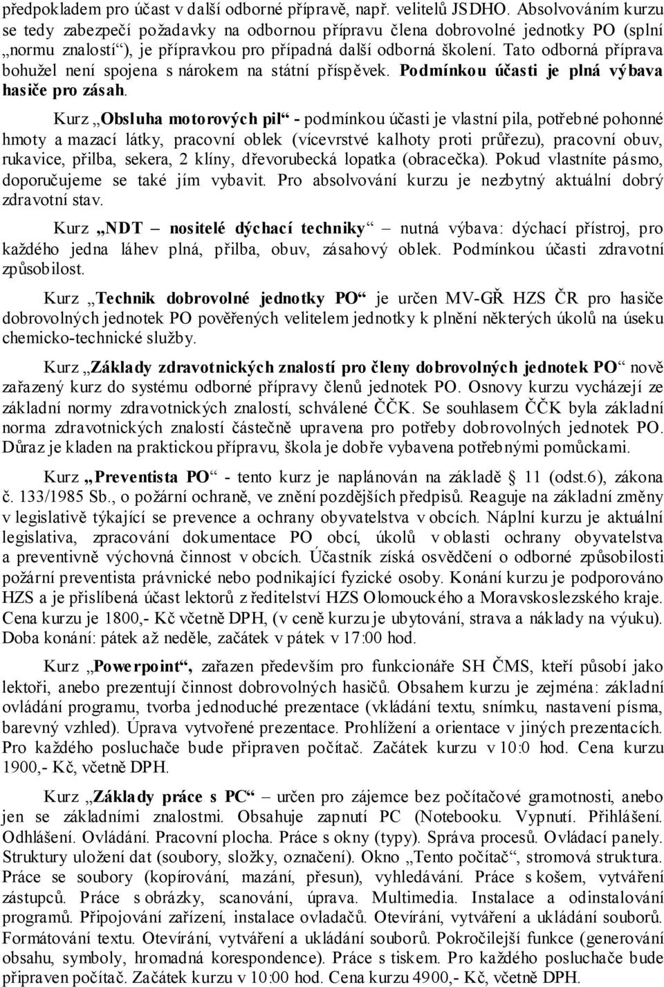 Tato odborná příprava bohužel není spojena s nárokem na státní příspěvek. Podmínkou účasti je plná výbava hasiče pro zásah.