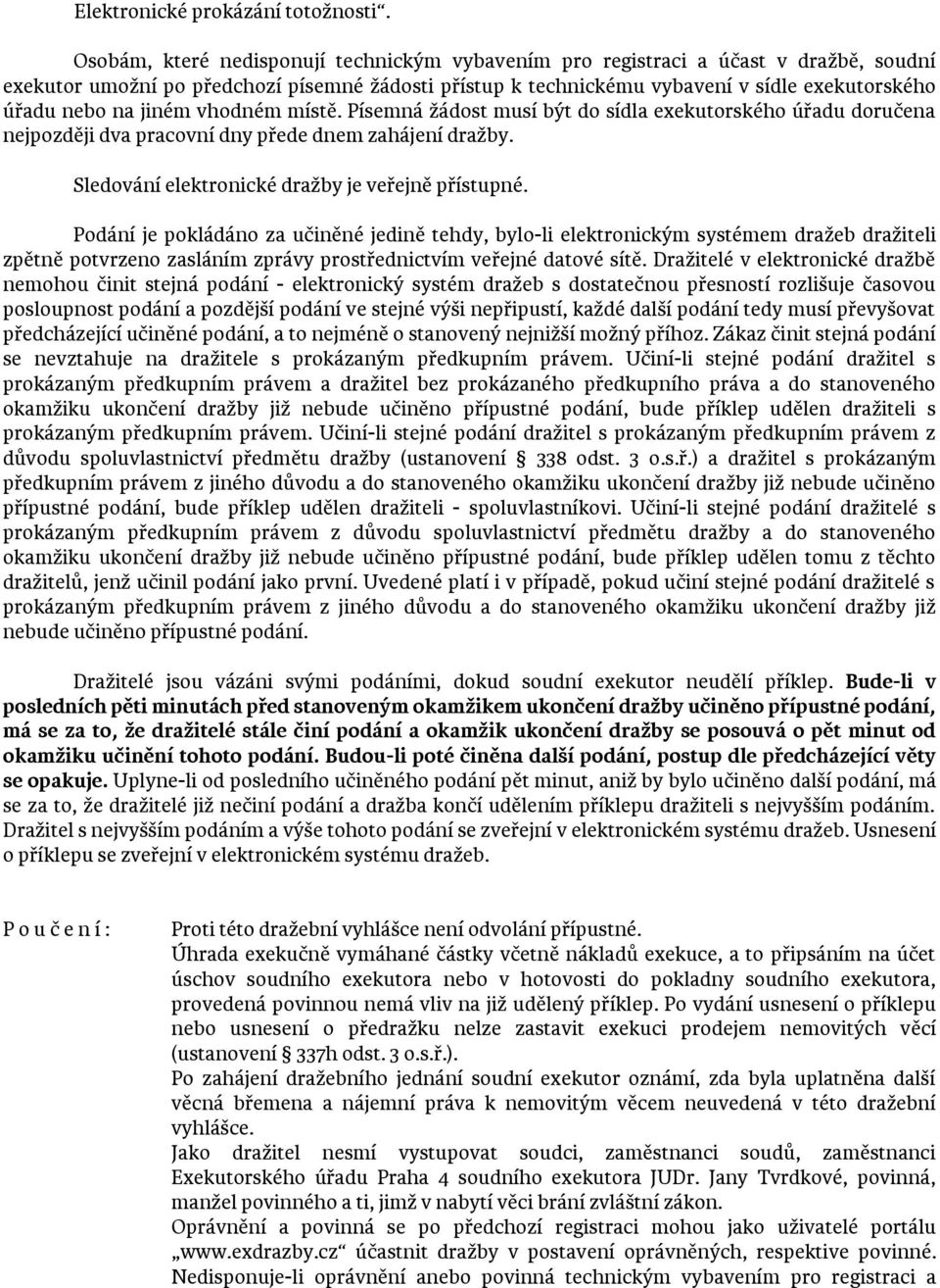 jiném vhodném místě. Písemná žádost musí být do sídla exekutorského úřadu doručena nejpozději dva pracovní dny přede dnem zahájení dražby. Sledování elektronické dražby je veřejně přístupné.