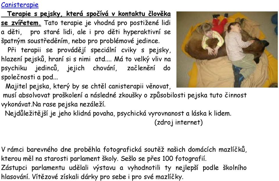 Při terapii se provádějí speciální cviky s pejsky, hlazení pejsků, hraní si s nimi atd... Má to velký vliv na psychiku jedinců, jejich chování, začlenění do společnosti a pod.