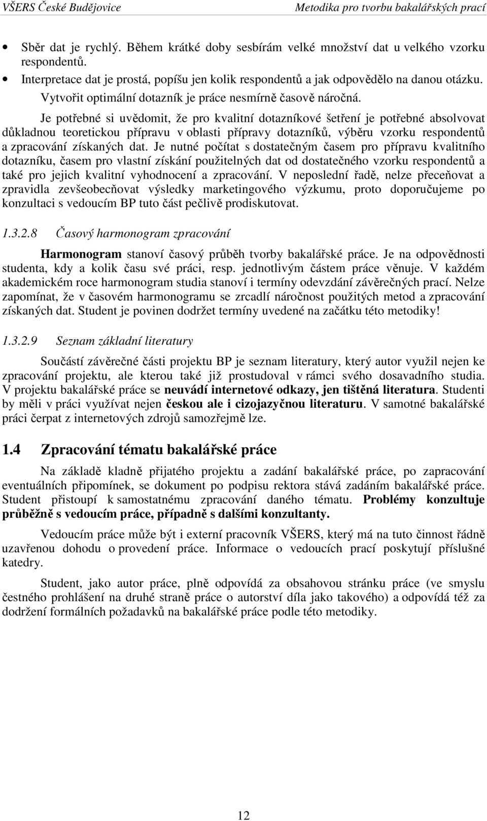 Je potřebné si uvědomit, že pro kvalitní dotazníkové šetření je potřebné absolvovat důkladnou teoretickou přípravu v oblasti přípravy dotazníků, výběru vzorku respondentů a zpracování získaných dat.