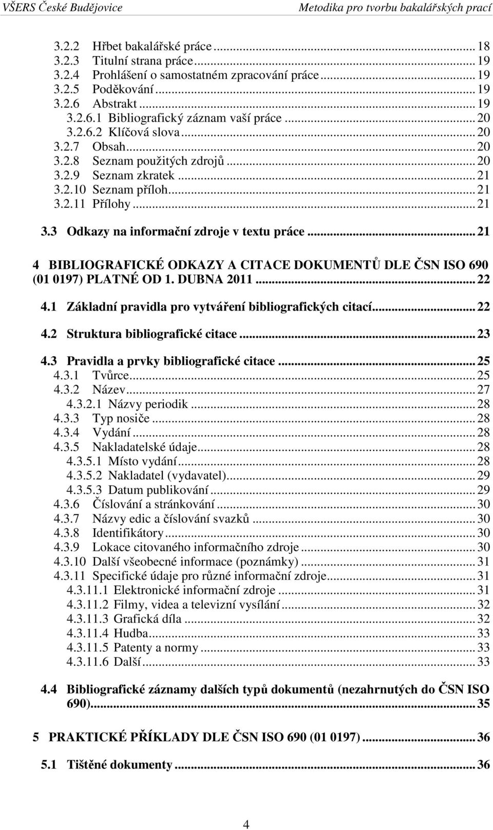 .. 21 4 BIBLIOGRAFICKÉ ODKAZY A CITACE DOKUMENTŮ DLE ČSN ISO 690 (01 0197) PLATNÉ OD 1. DUBNA 2011... 22 4.1 Základní pravidla pro vytváření bibliografických citací... 22 4.2 Struktura bibliografické citace.