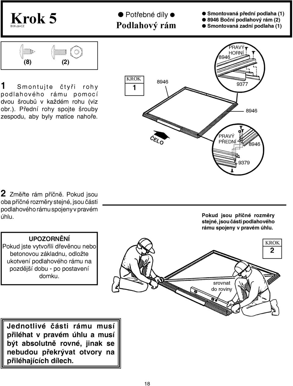 Pokud jsou oba příčné rozměry stejné, jsou části podlahového rámu spojeny v pravém úhlu. Pokud jsou příčné rozměry stejné, jsou části podlahového rámu spojeny v pravém úhlu.