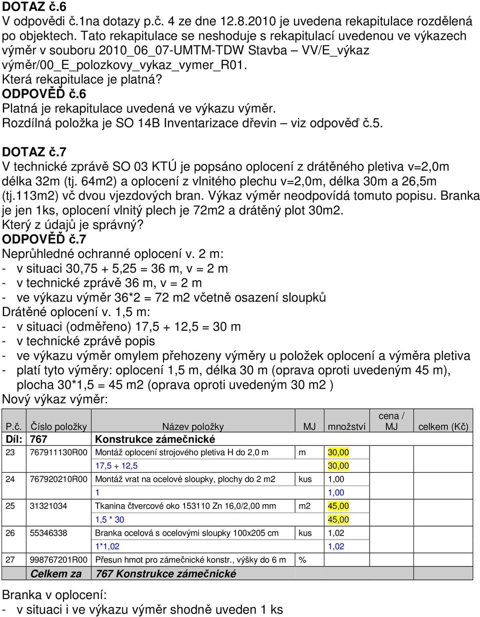 6 Platná je rekapitulace uvedená ve výkazu výměr. Rozdílná položka je SO 14B Inventarizace dřevin viz odpověď č.5. DOTAZ č.