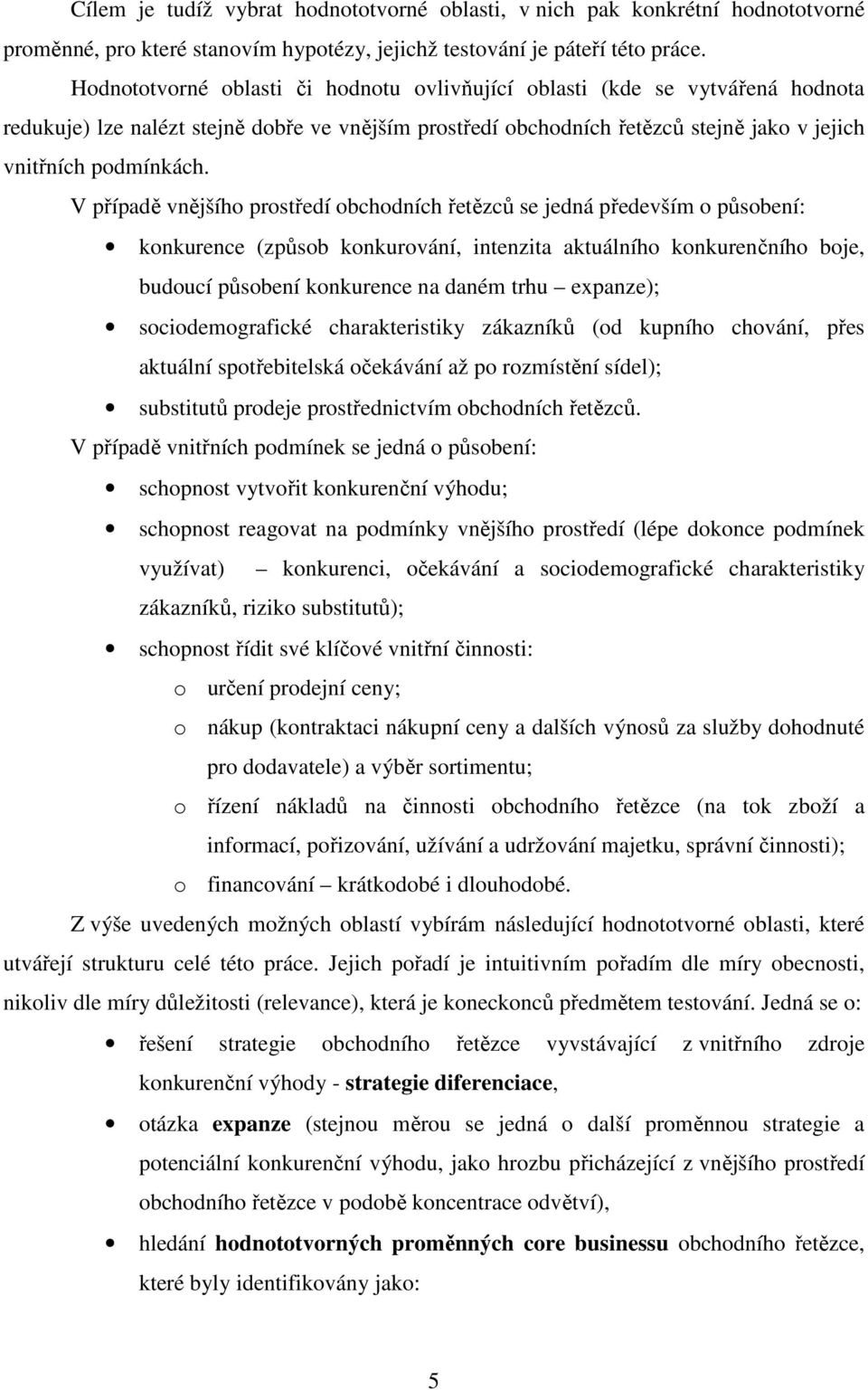 V případě vnějšího prostředí obchodních řetězců se jedná především o působení: konkurence (způsob konkurování, intenzita aktuálního konkurenčního boje, budoucí působení konkurence na daném trhu