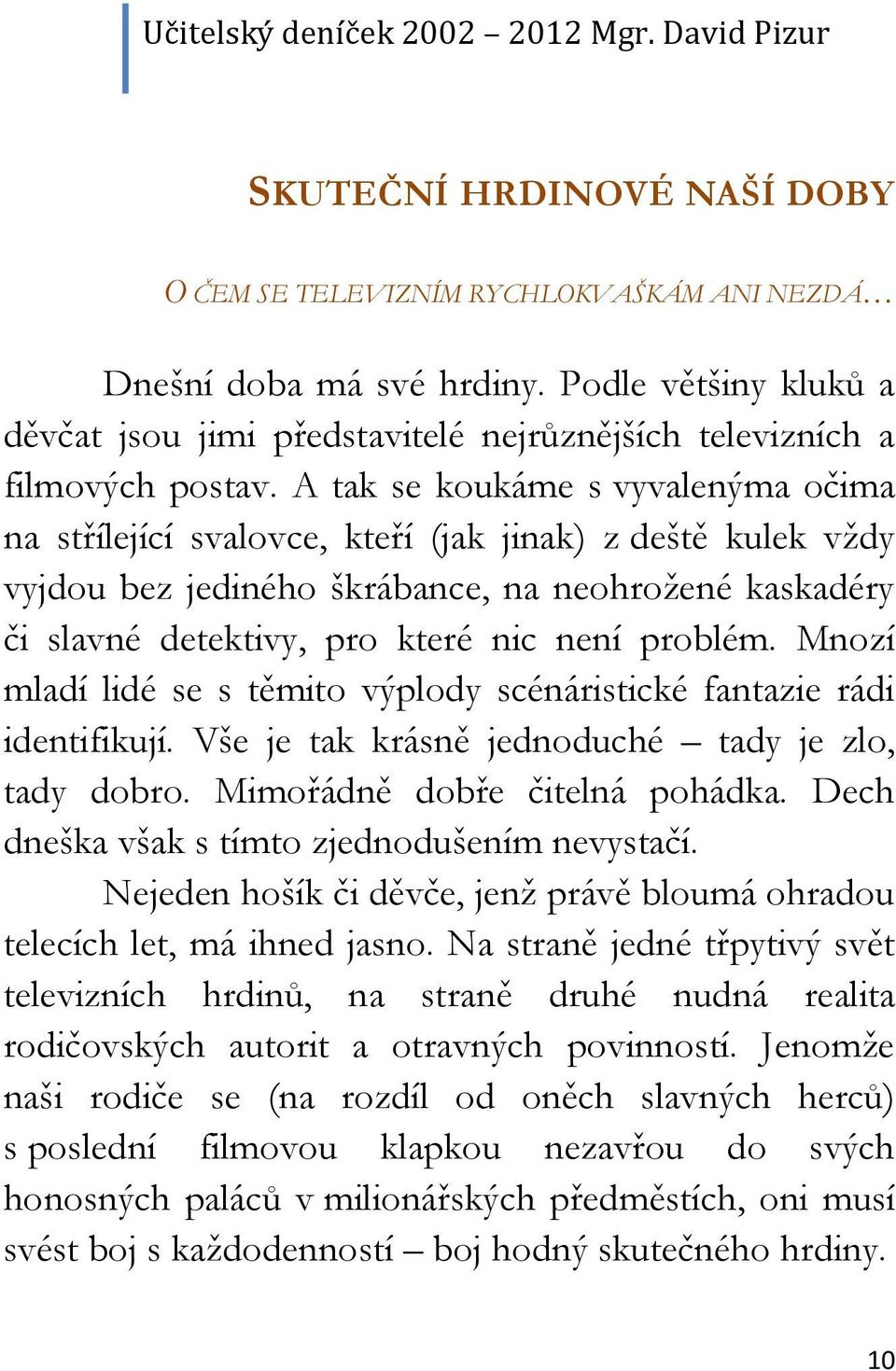 Mnozí mladí lidé se s těmito výplody scénáristické fantazie rádi identifikují. Vše je tak krásně jednoduché tady je zlo, tady dobro. Mimořádně dobře čitelná pohádka.