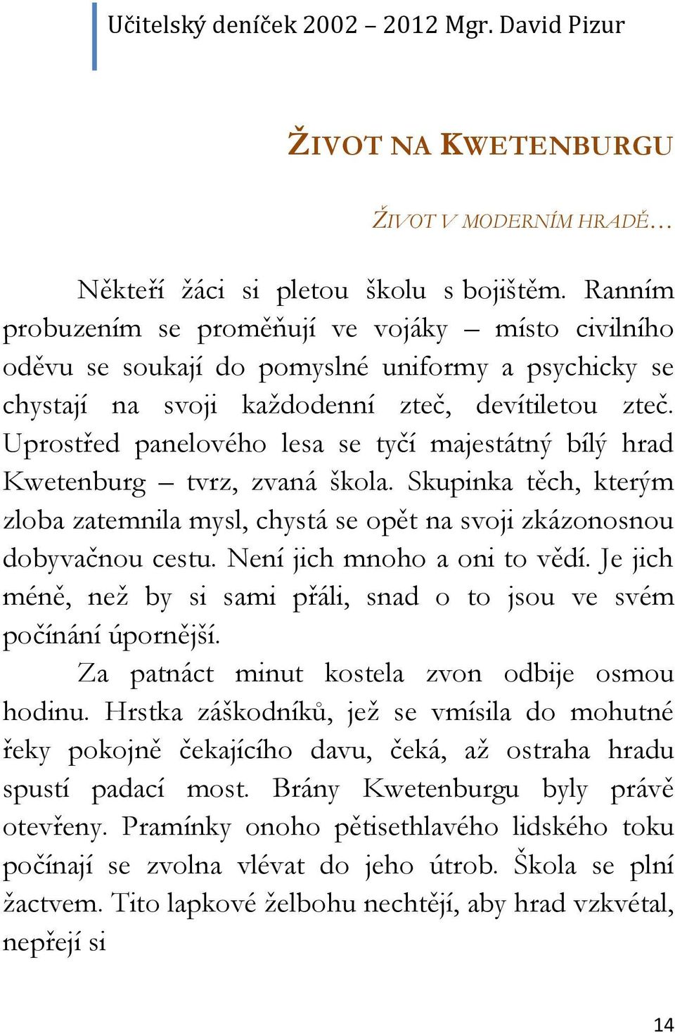 Uprostřed panelového lesa se tyčí majestátný bílý hrad Kwetenburg tvrz, zvaná škola. Skupinka těch, kterým zloba zatemnila mysl, chystá se opět na svoji zkázonosnou dobyvačnou cestu.