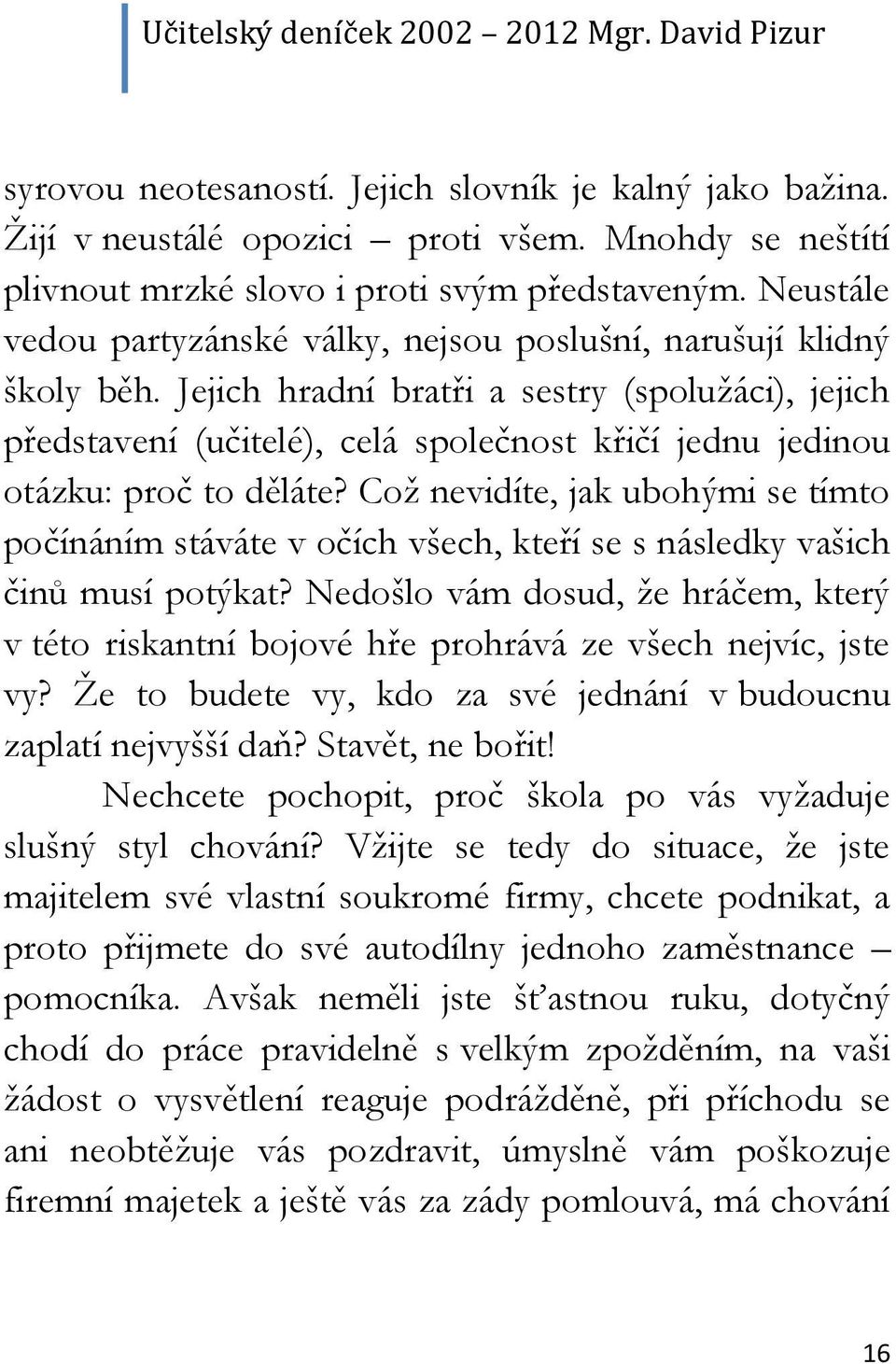 Jejich hradní bratři a sestry (spolužáci), jejich představení (učitelé), celá společnost křičí jednu jedinou otázku: proč to děláte?