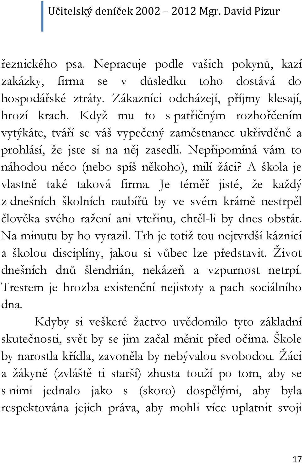 A škola je vlastně také taková firma. Je téměř jisté, že každý z dnešních školních raubířů by ve svém krámě nestrpěl člověka svého ražení ani vteřinu, chtěl-li by dnes obstát. Na minutu by ho vyrazil.