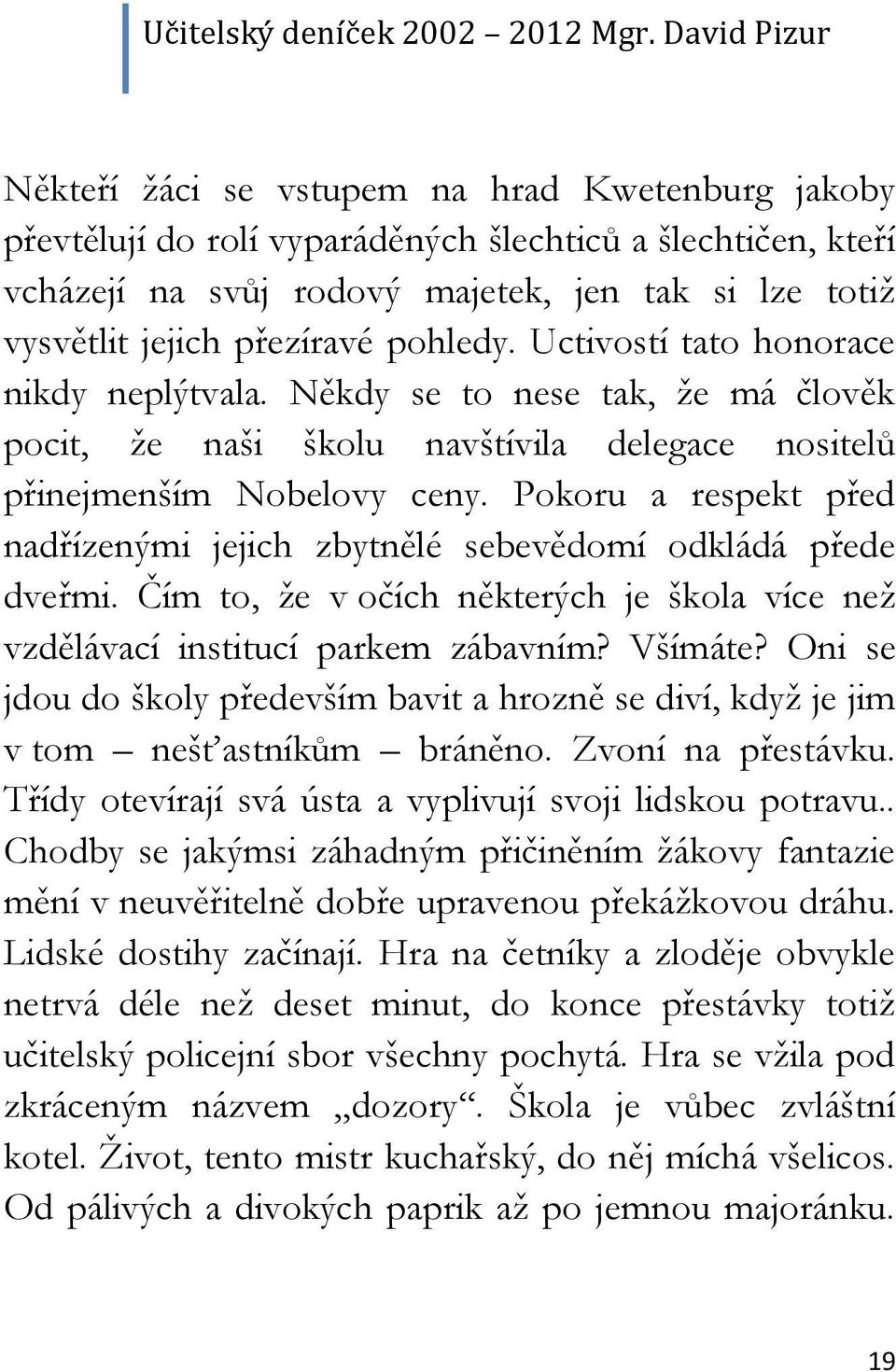 Pokoru a respekt před nadřízenými jejich zbytnělé sebevědomí odkládá přede dveřmi. Čím to, že v očích některých je škola více než vzdělávací institucí parkem zábavním? Všímáte?