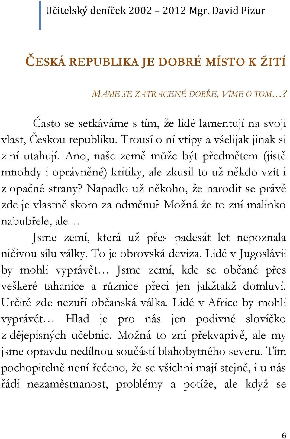 Napadlo už někoho, že narodit se právě zde je vlastně skoro za odměnu? Možná že to zní malinko nabubřele, ale Jsme zemí, která už přes padesát let nepoznala ničivou sílu války. To je obrovská deviza.