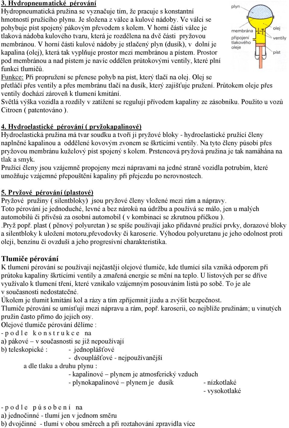 V horní části kulové nádoby je stlačený plyn (dusík), v dolní je kapalina (olej), která tak vyplňuje prostor mezi membránou a pístem.