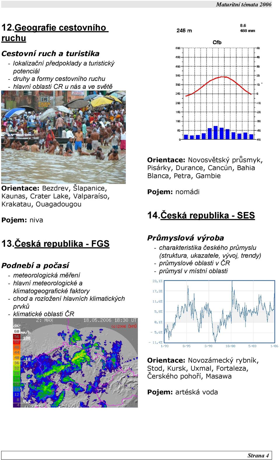 česká republika FGS Podnebí a počasí meteorologická měření hlavní meteorologické a klimatogeografické faktory chod a rozložení hlavních klimatických prvků klimatické oblasti ČR Pojem: nomádi.