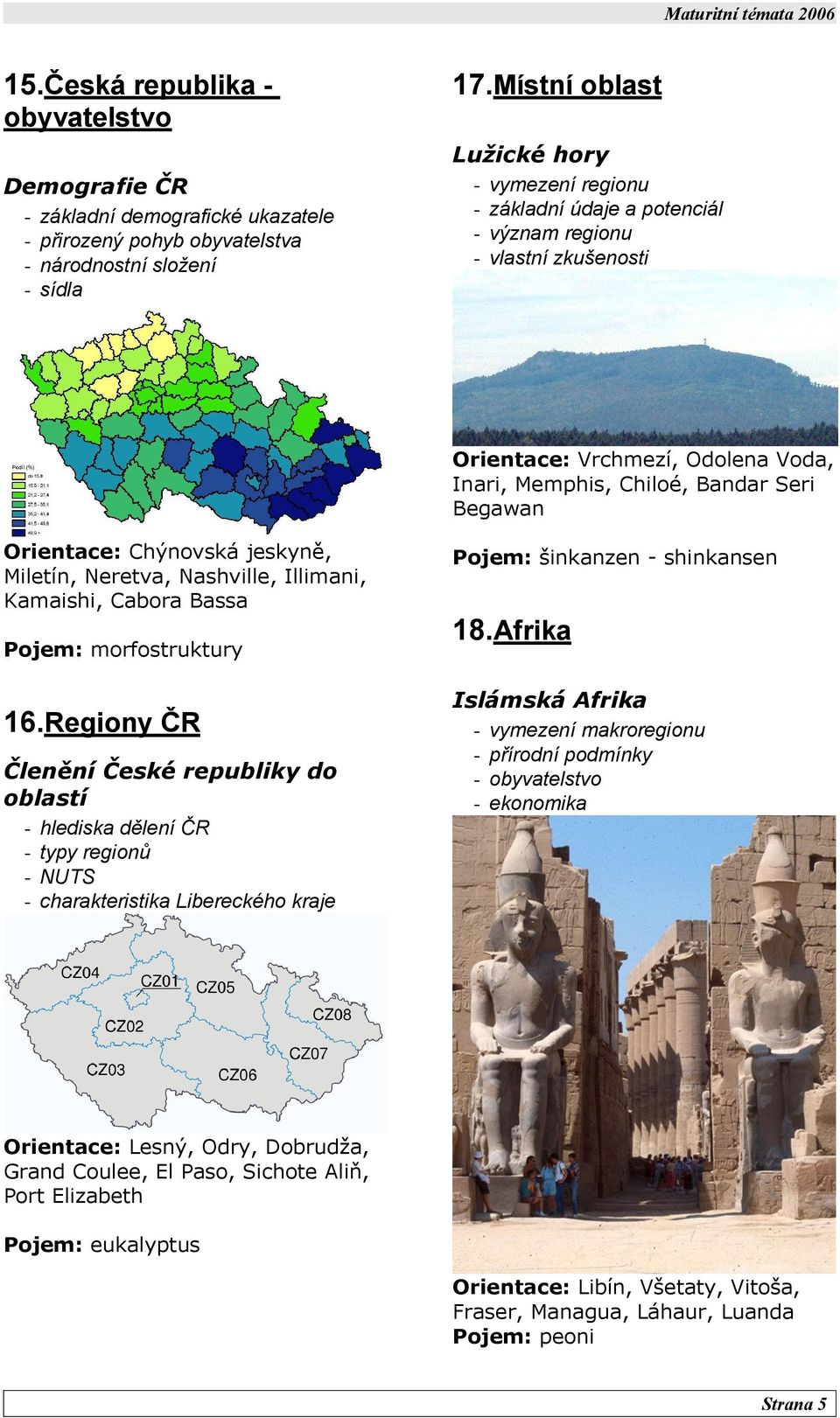 vlastní zkušenosti Orientace: Vrchmezí, Odolena Voda, Inari, Memphis, Chiloé, Bandar Seri Begawan Orientace: Chýnovská jeskyně, Miletín, Neretva, Nashville, Illimani, Kamaishi, Cabora Bassa Pojem: