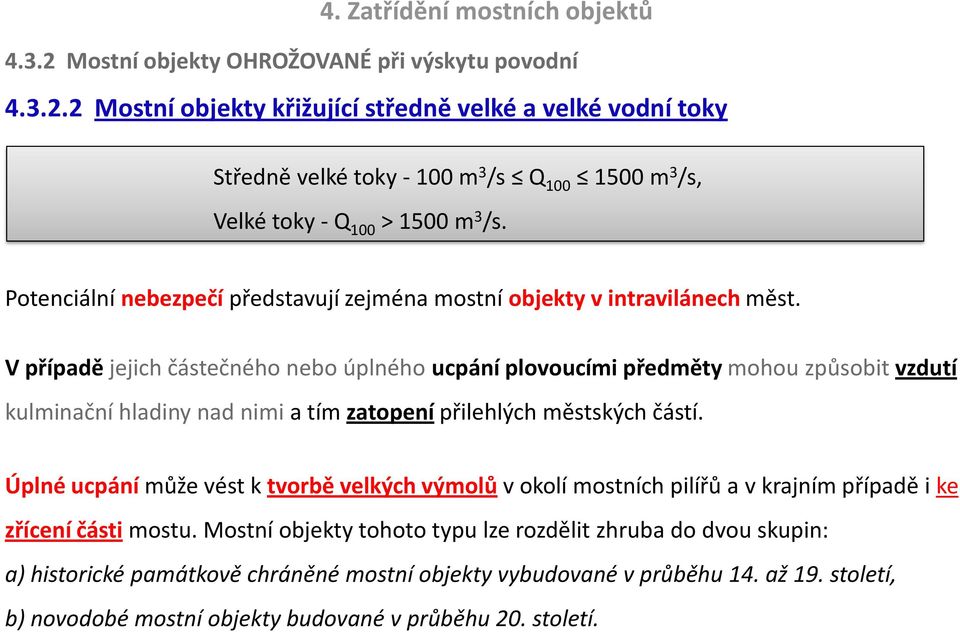 V případě jejich částečného nebo úplného ucpání plovoucími předměty mohou způsobit vzdutí kulminační hladiny nad nimi a tím zatopení přilehlých městských částí.