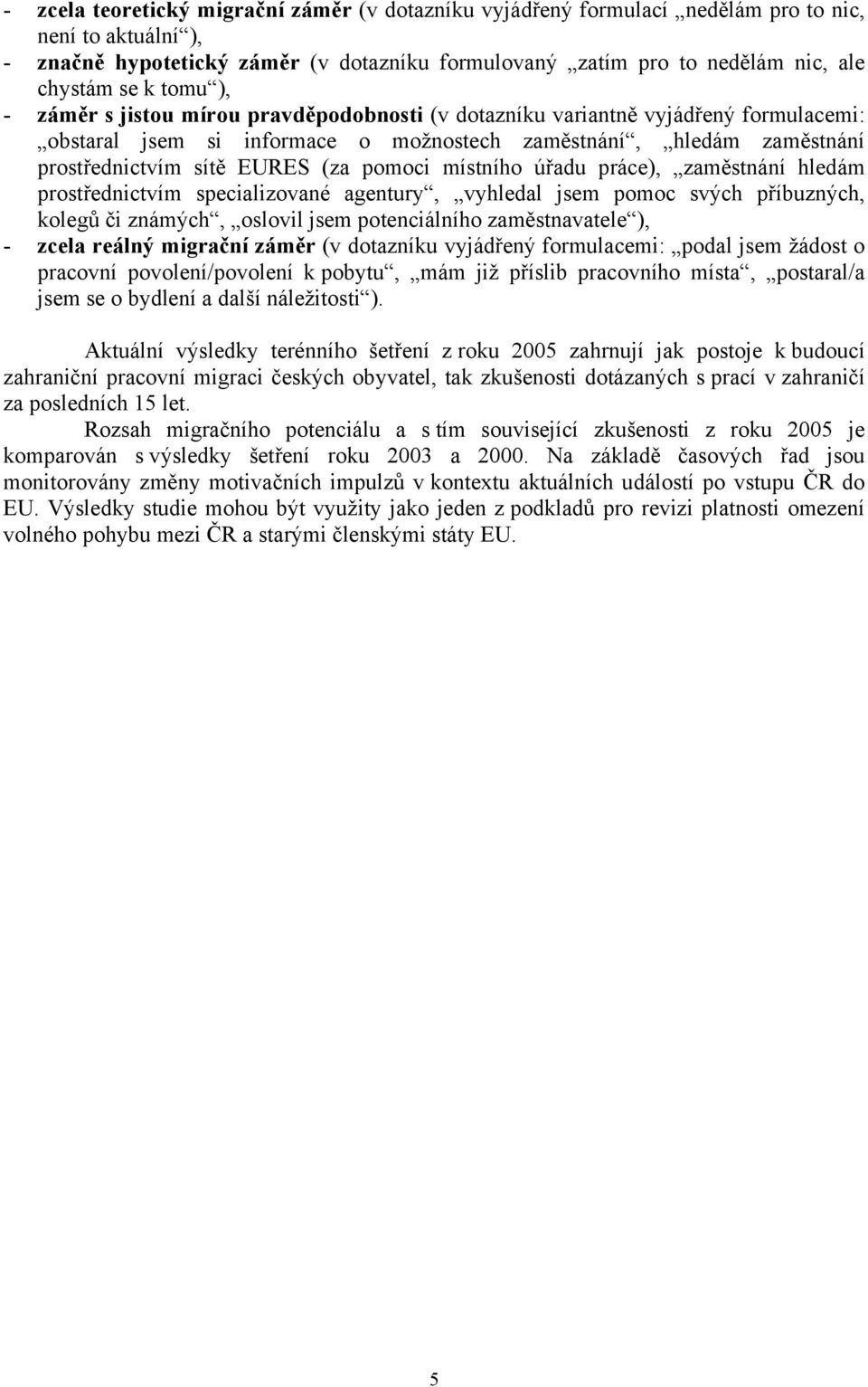 pomoci místního úřadu práce), zaměstnání hledám prostřednictvím specializované agentury, vyhledal jsem pomoc svých příbuzných, kolegů či známých, oslovil jsem potenciálního zaměstnavatele ), - zcela