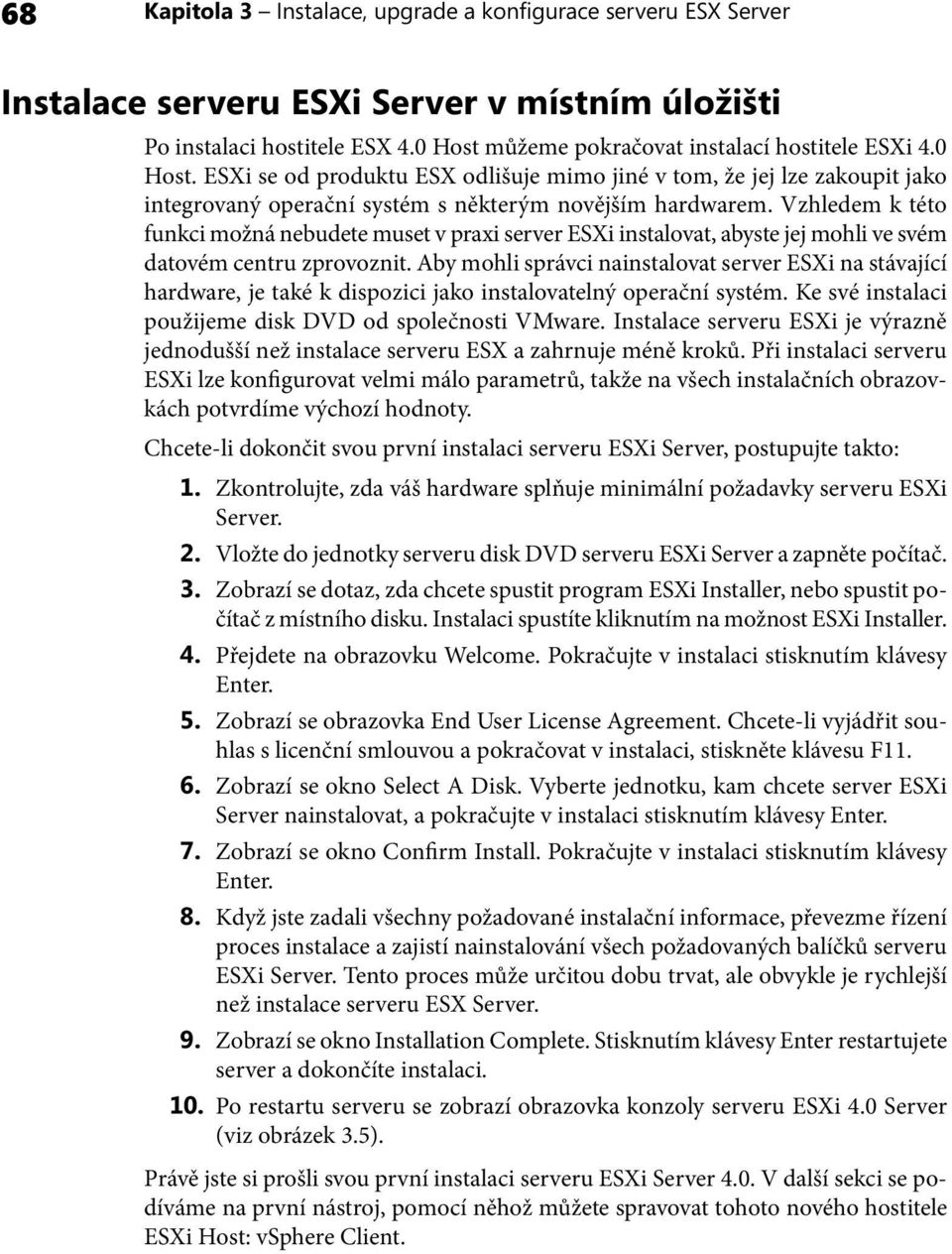 Vzhledem k této funkci možná nebudete muset v praxi server ESXi instalovat, abyste jej mohli ve svém datovém centru zprovoznit.