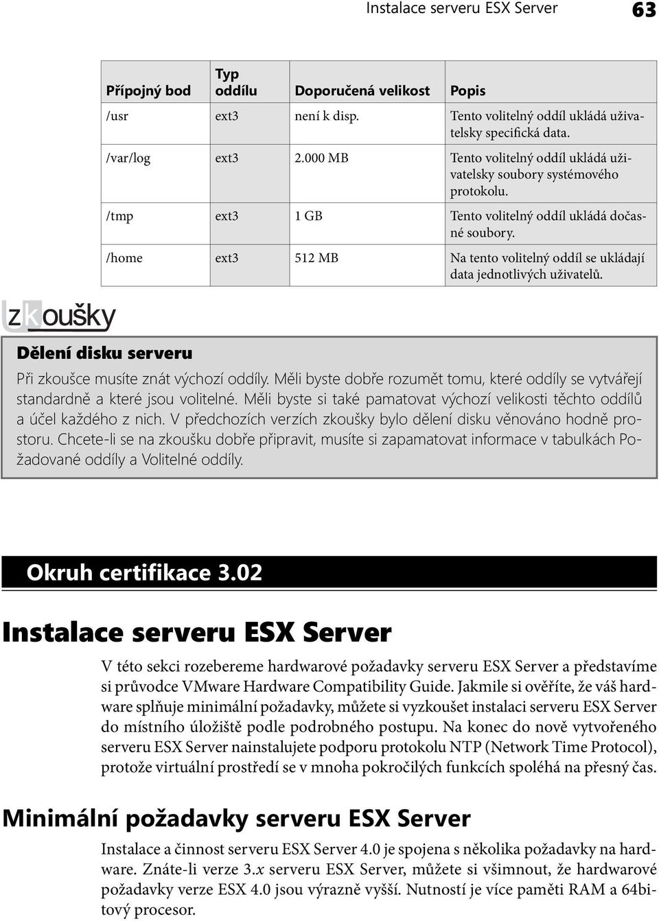 /home ext3 512 MB Na tento volitelný oddíl se ukládají data jednotlivých uživatelů. Dělení disku serveru Při zkoušce musíte znát výchozí oddíly.