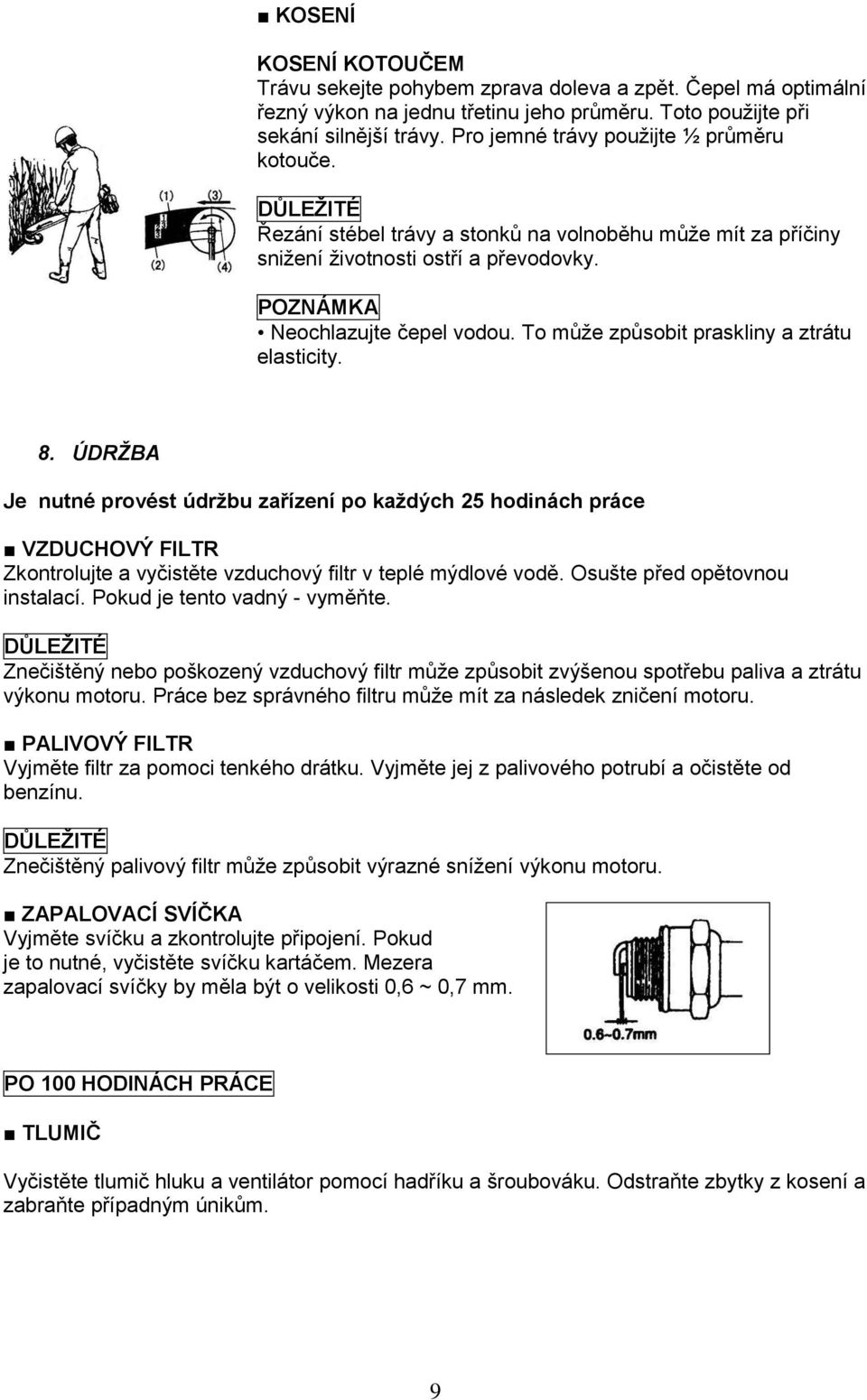 To může způsobit praskliny a ztrátu elasticity. 8. ÚDRŽBA Je nutné provést údržbu zařízení po každých 25 hodinách práce VZDUCHOVÝ FILTR Zkontrolujte a vyčistěte vzduchový filtr v teplé mýdlové vodě.