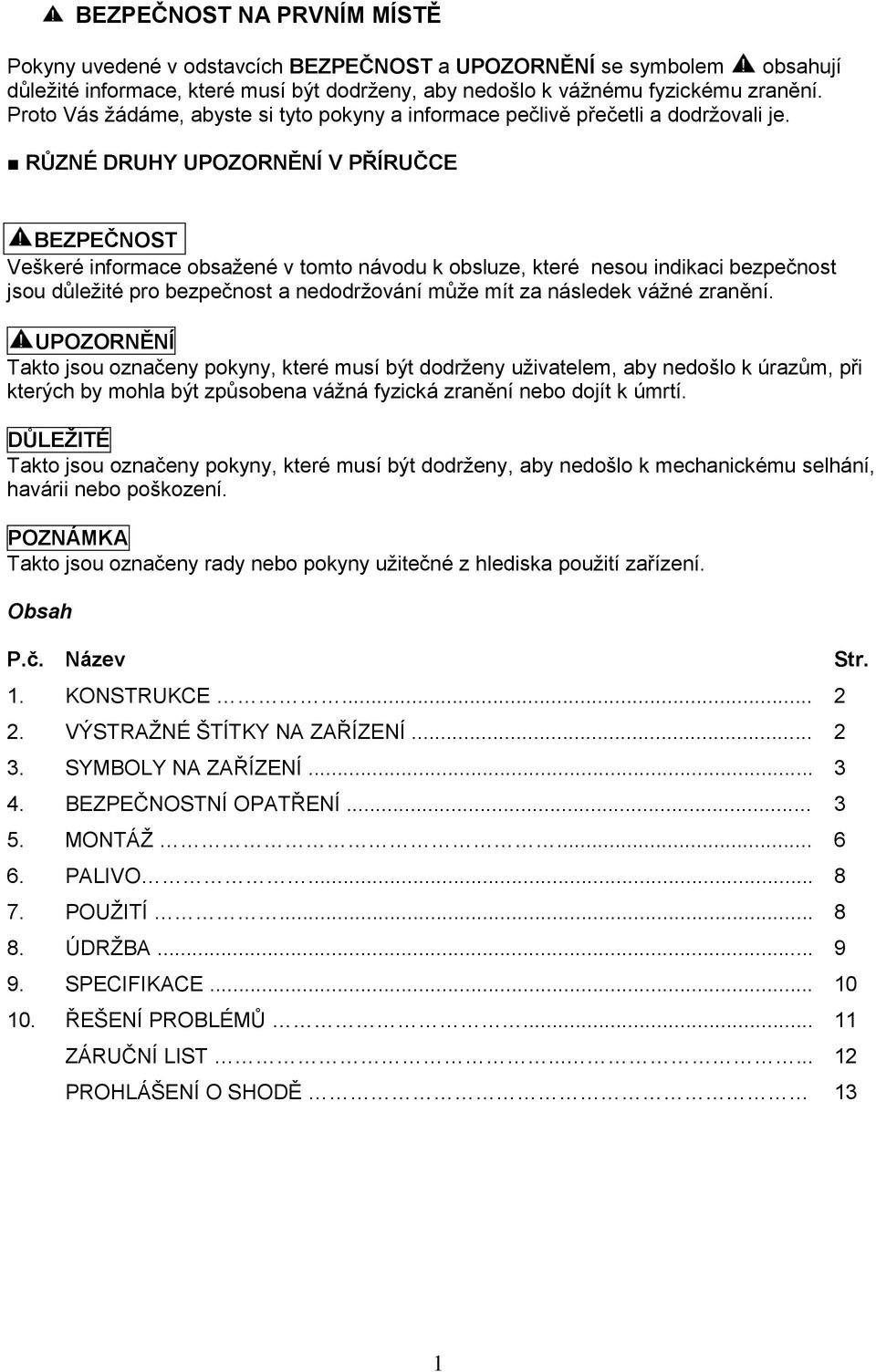 RŮZNÉ DRUHY UPOZORNĚNÍ V PŘÍRUČCE BEZPEČNOST Veškeré informace obsažené v tomto návodu k obsluze, které nesou indikaci bezpečnost jsou důležité pro bezpečnost a nedodržování může mít za následek