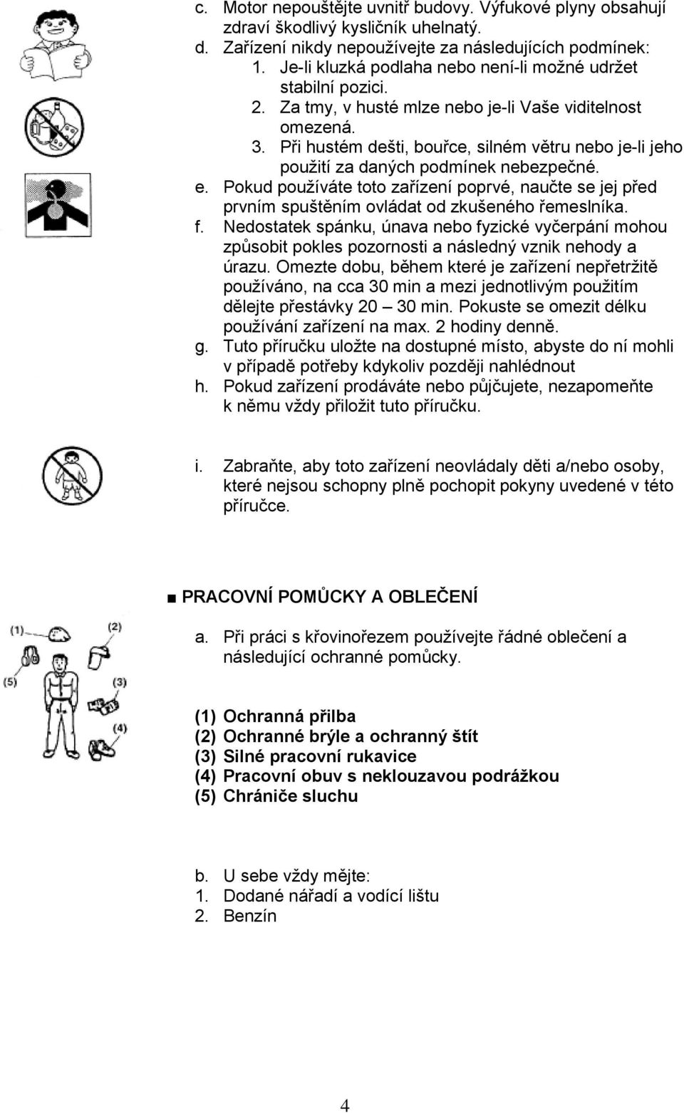 Při hustém dešti, bouřce, silném větru nebo je-li jeho použití za daných podmínek nebezpečné. e.