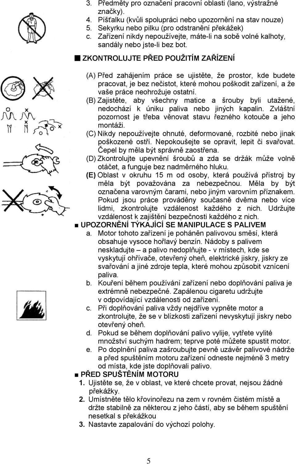 ZKONTROLUJTE PŘED POUŽITÍM ZAŘÍZENÍ (A) Před zahájením práce se ujistěte, že prostor, kde budete pracovat, je bez nečistot, které mohou poškodit zařízení, a že vaše práce neohrožuje ostatní.