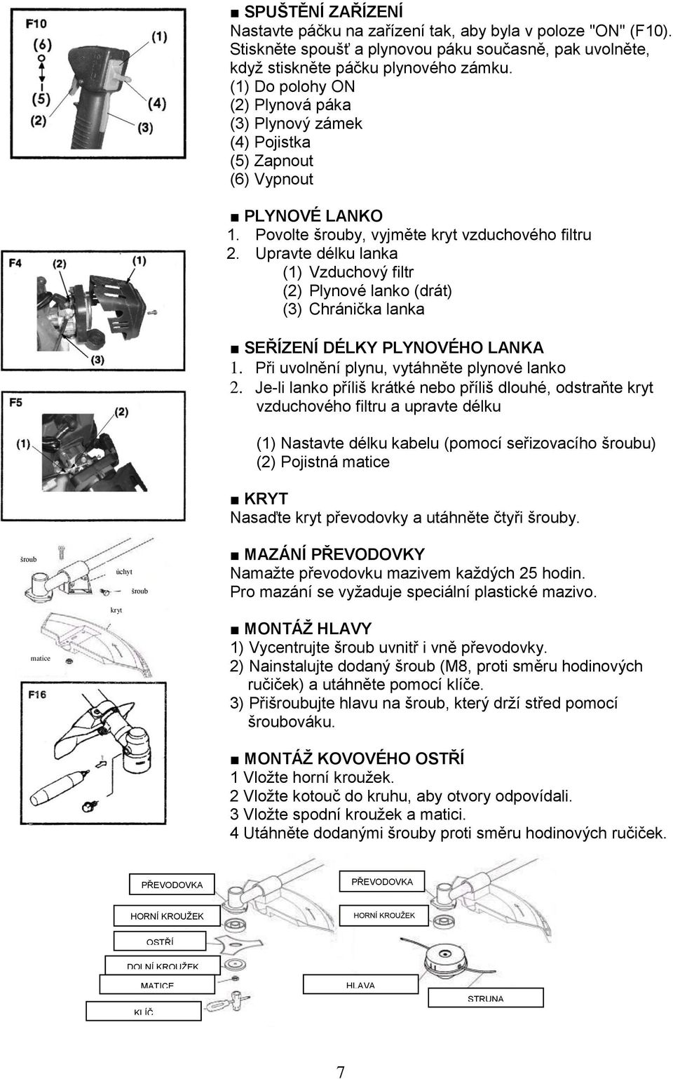 Povolte šrouby, vyjměte kryt vzduchového filtru 2. Upravte délku lanka (1) Vzduchový filtr (2) Plynové lanko (drát) (3) Chránička lanka SEŘÍZENÍ DÉLKY PLYNOVÉHO LANKA 1.