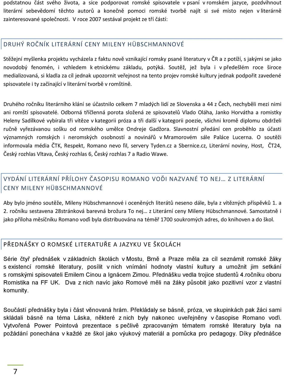 V roce 2007 sestával projekt ze tří částí: DRUHÝ ROČNÍK LITERÁRNÍ CENY MILENY HÜBSCHMANNOVÉ Stěžejní myšlenka projektu vycházela z faktu nově vznikající romsky psané literatury v ČR a z potíží, s