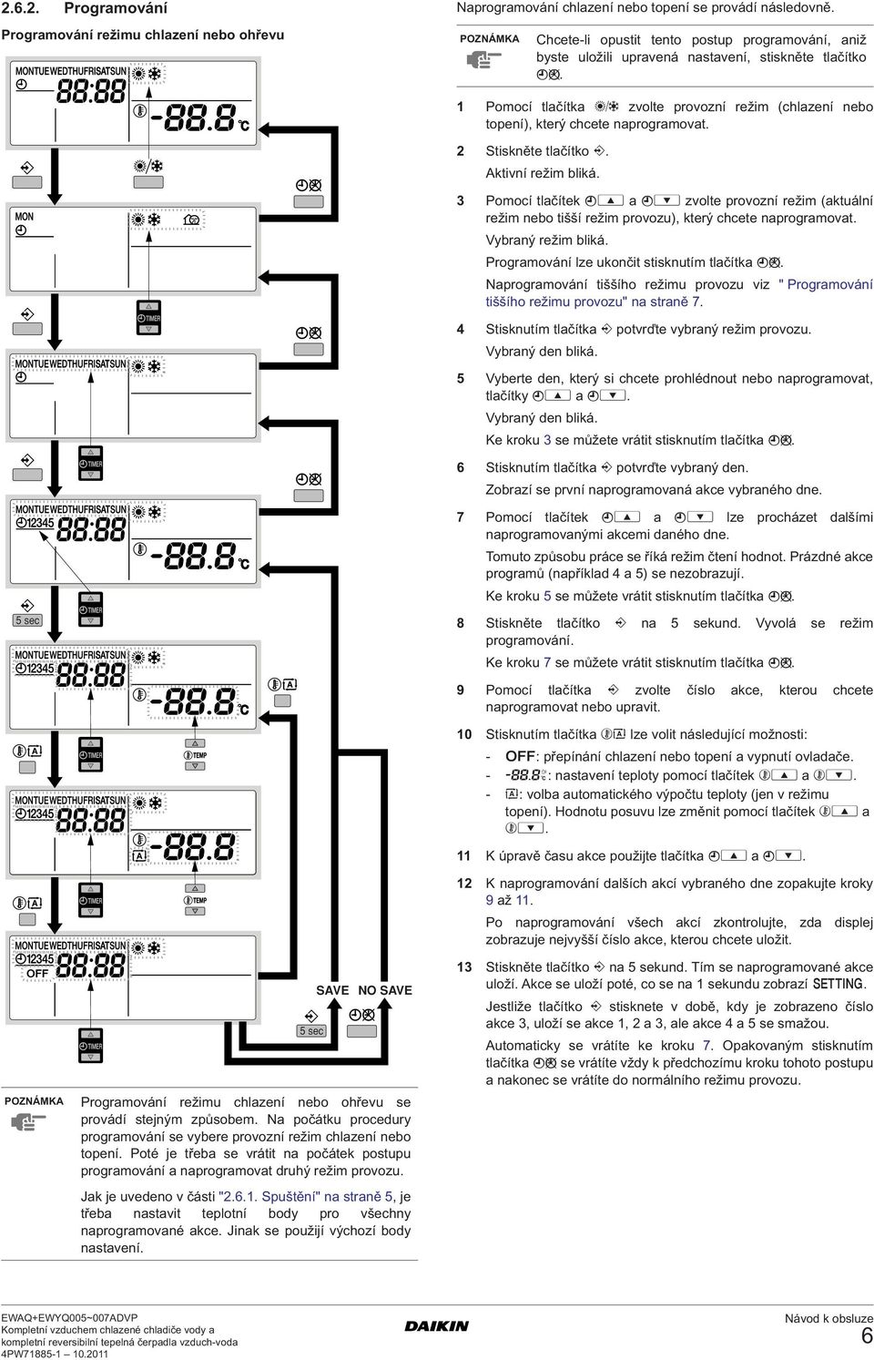 1 Pomocí tlačítka = zvolte provozní režim (chlazení nebo topení), který chcete naprogramovat. 2 Stiskněte tlačítko <.