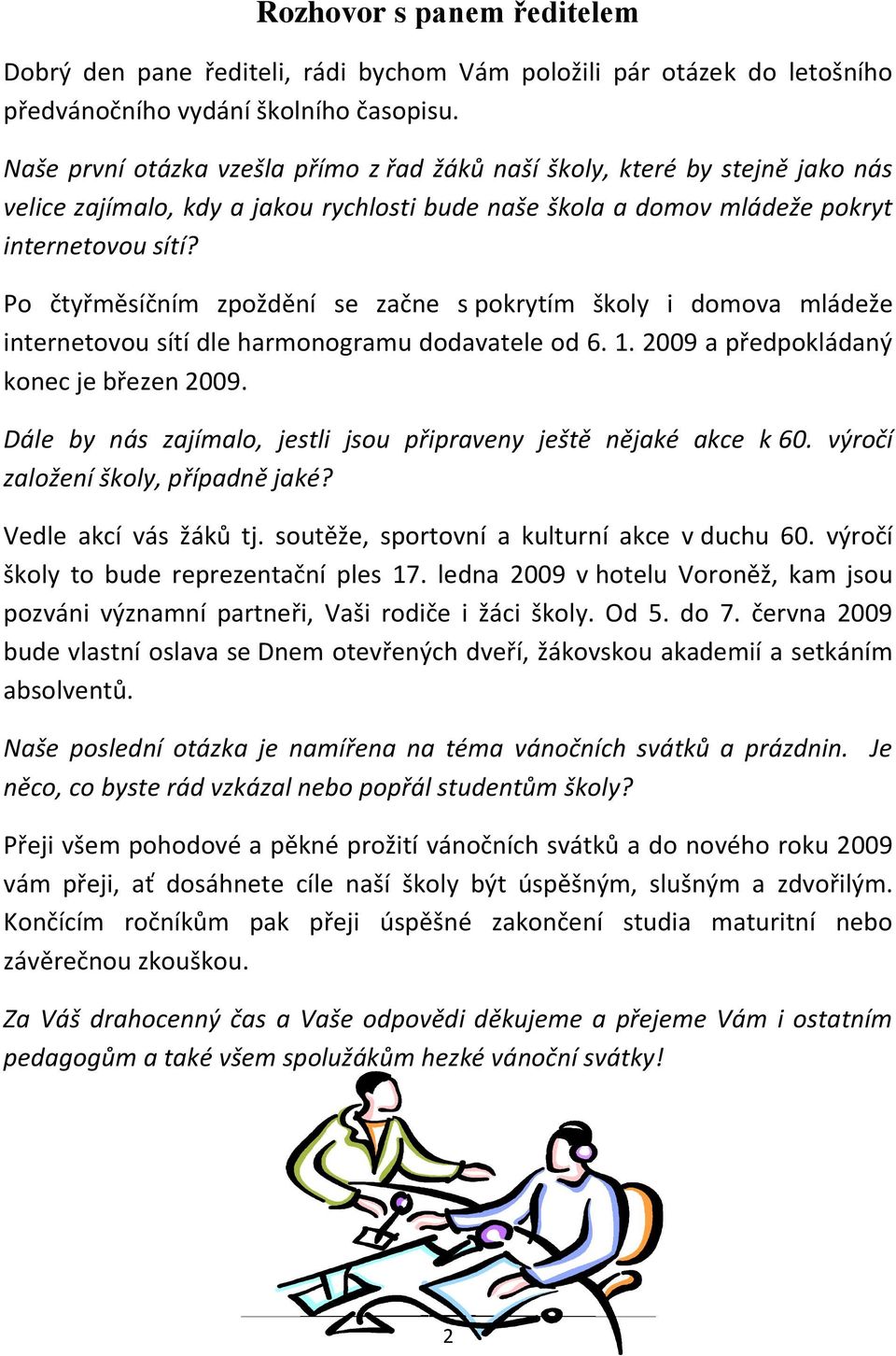 Po čtyřměsíčním zpoždění se začne s pokrytím školy i domova mládeže internetovou sítí dle harmonogramu dodavatele od 6. 1. 2009 a předpokládaný konec je březen 2009.