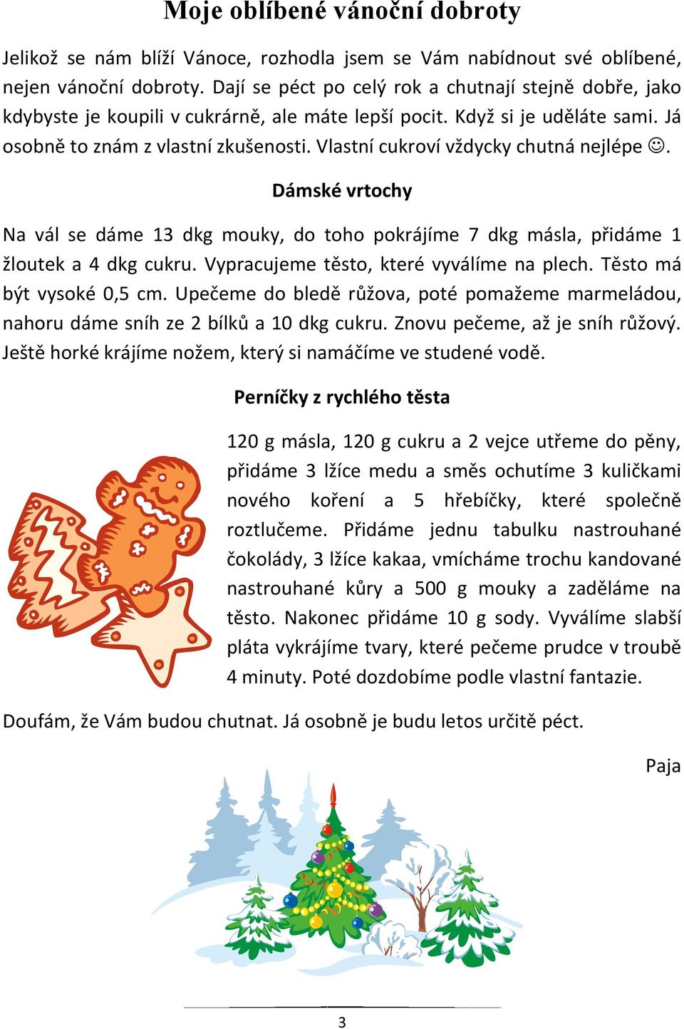 Vlastní cukroví vždycky chutná nejlépe. Dámské vrtochy Na vál se dáme 13 dkg mouky, do toho pokrájíme 7 dkg másla, přidáme 1 žloutek a 4 dkg cukru. Vypracujeme těsto, které vyválíme na plech.