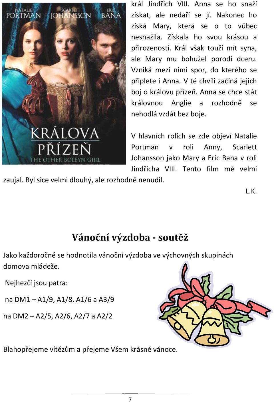 Anna se chce stát královnou Anglie a rozhodně se nehodlá vzdát bez boje. V hlavních rolích se zde objeví Natalie Portman v roli Anny, Scarlett Johansson jako Mary a Eric Bana v roli Jindřicha VIII.