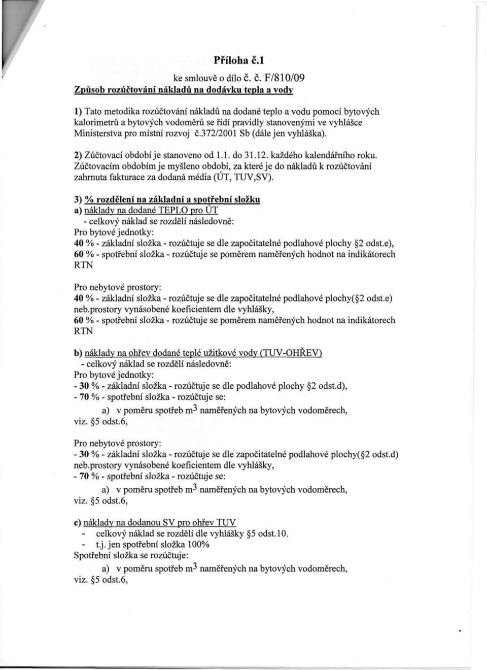 č. F/810/09 Způsob rozúčtování nákladů na dodávku tepla a vody 1) Tato metodika rozúčtování nákladů na dodané teplo a vodu pomocí bytových kalorimetrii a bytových vodoměrů se řídí pravidly